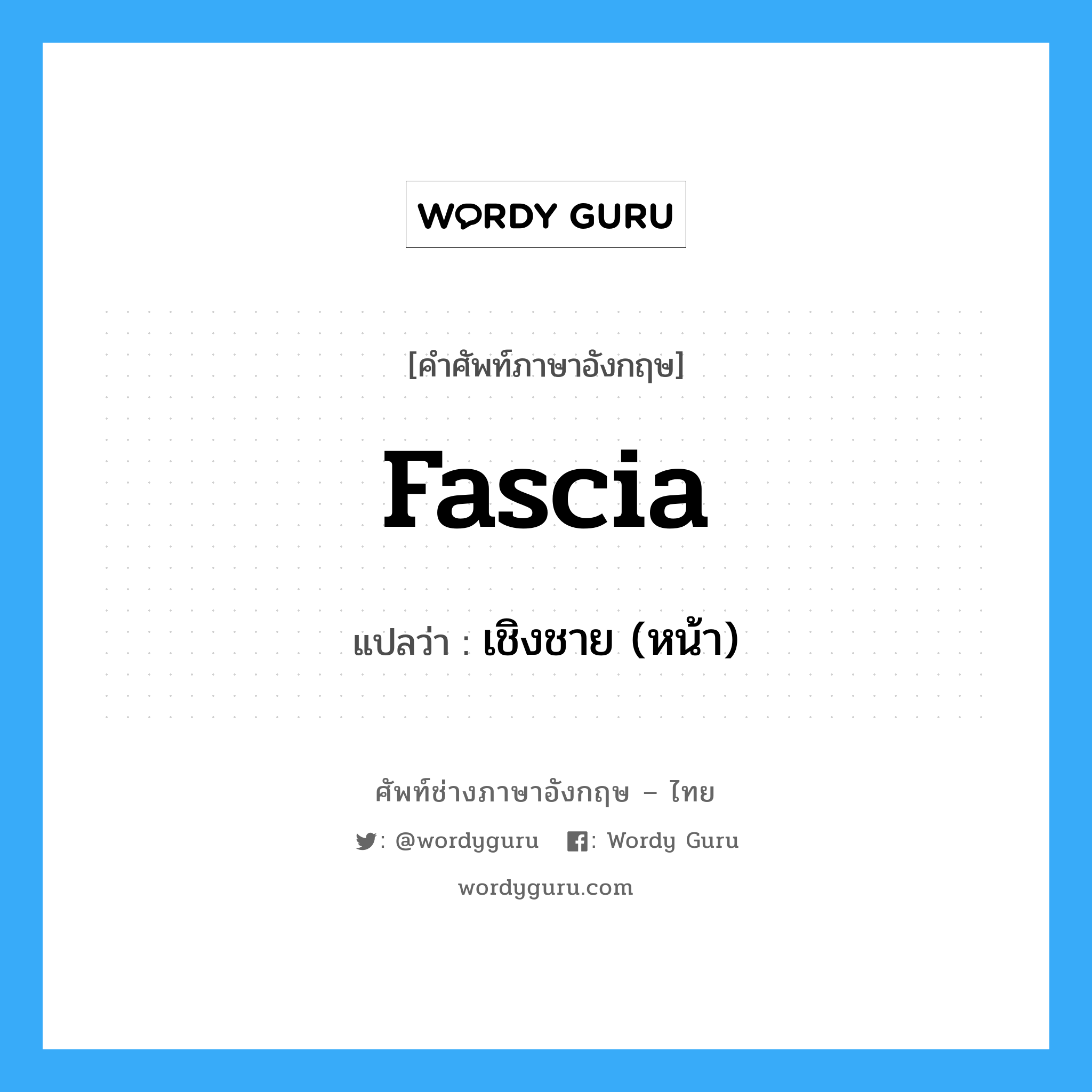 fascia แปลว่า?, คำศัพท์ช่างภาษาอังกฤษ - ไทย fascia คำศัพท์ภาษาอังกฤษ fascia แปลว่า เชิงชาย (หน้า)