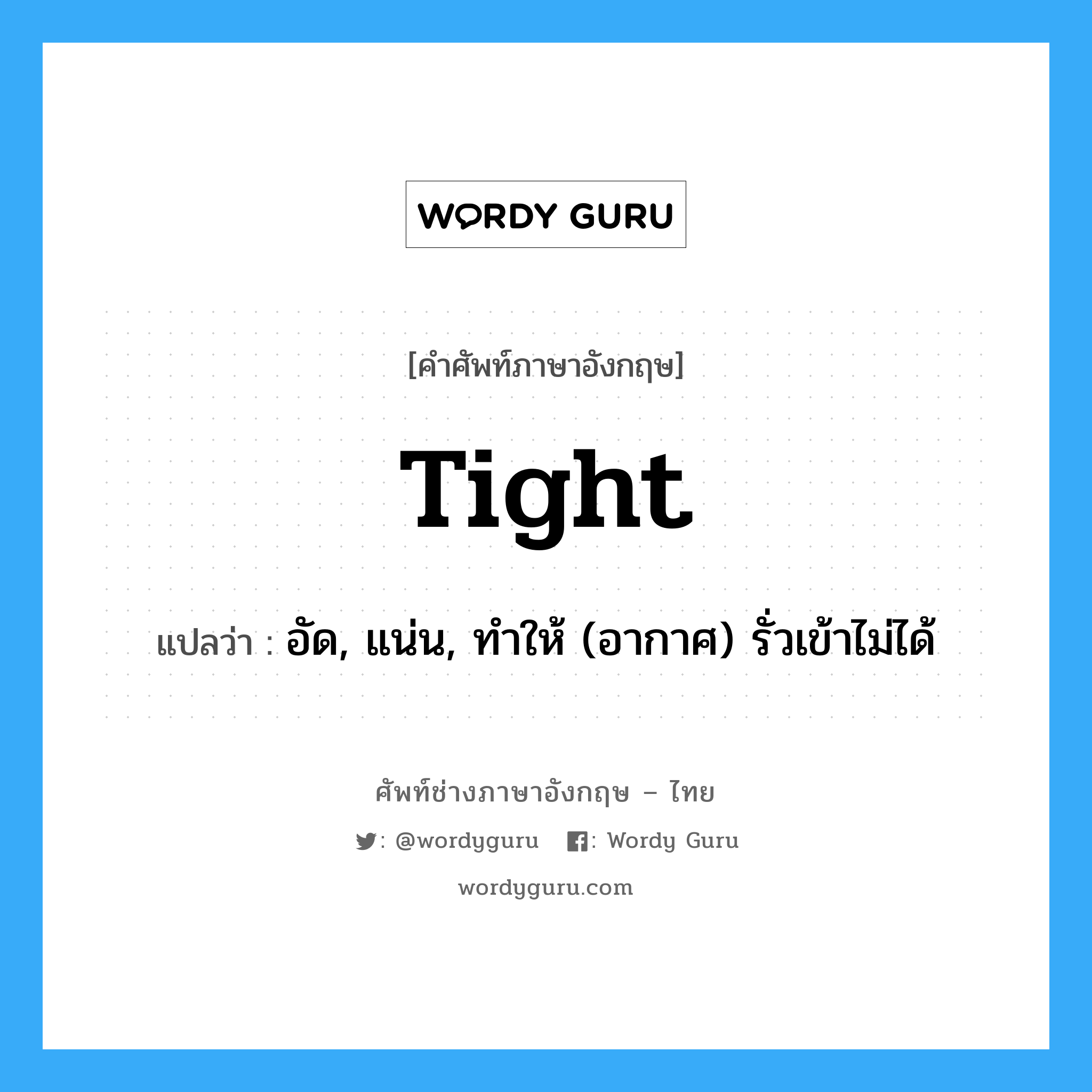 tight แปลว่า?, คำศัพท์ช่างภาษาอังกฤษ - ไทย tight คำศัพท์ภาษาอังกฤษ tight แปลว่า อัด, แน่น, ทำให้ (อากาศ) รั่วเข้าไม่ได้