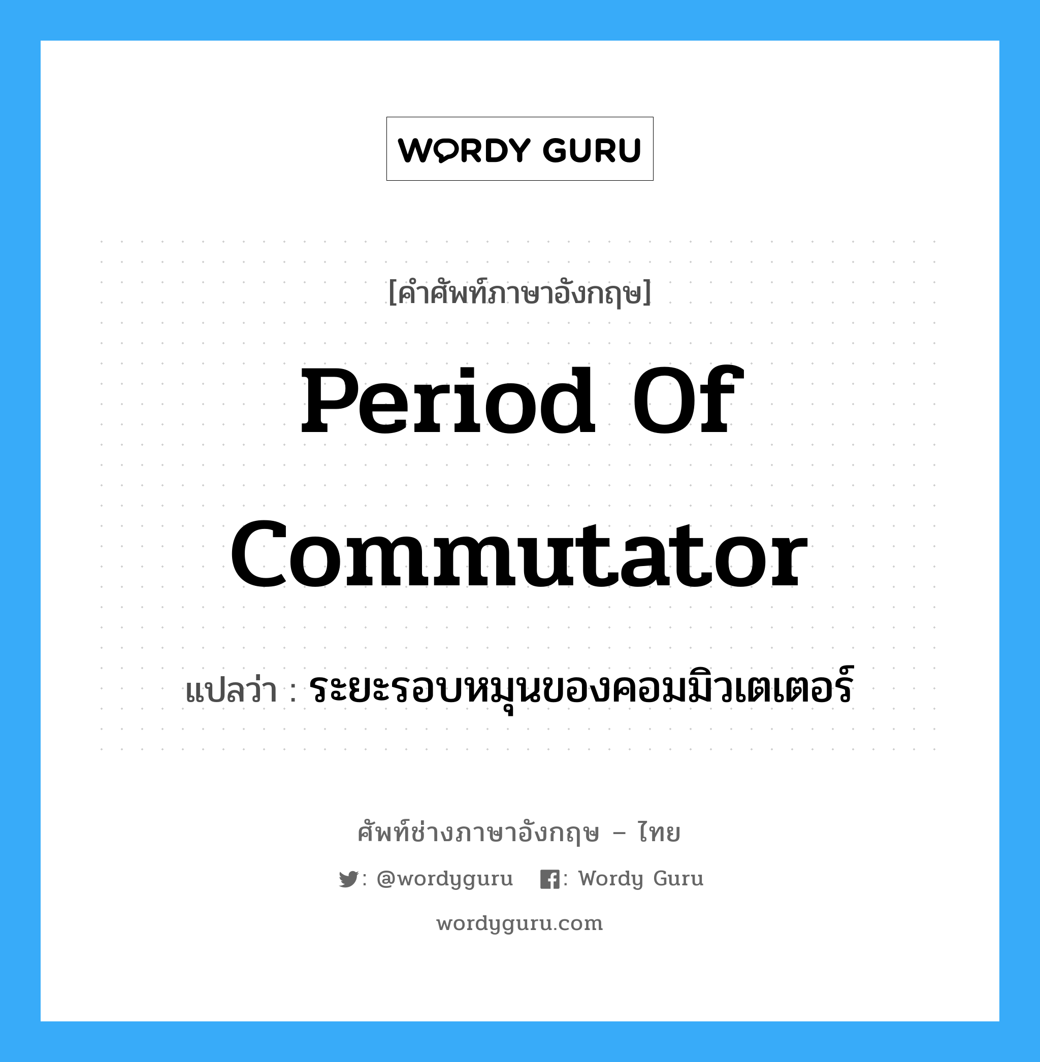 period of commutator แปลว่า?, คำศัพท์ช่างภาษาอังกฤษ - ไทย period of commutator คำศัพท์ภาษาอังกฤษ period of commutator แปลว่า ระยะรอบหมุนของคอมมิวเตเตอร์