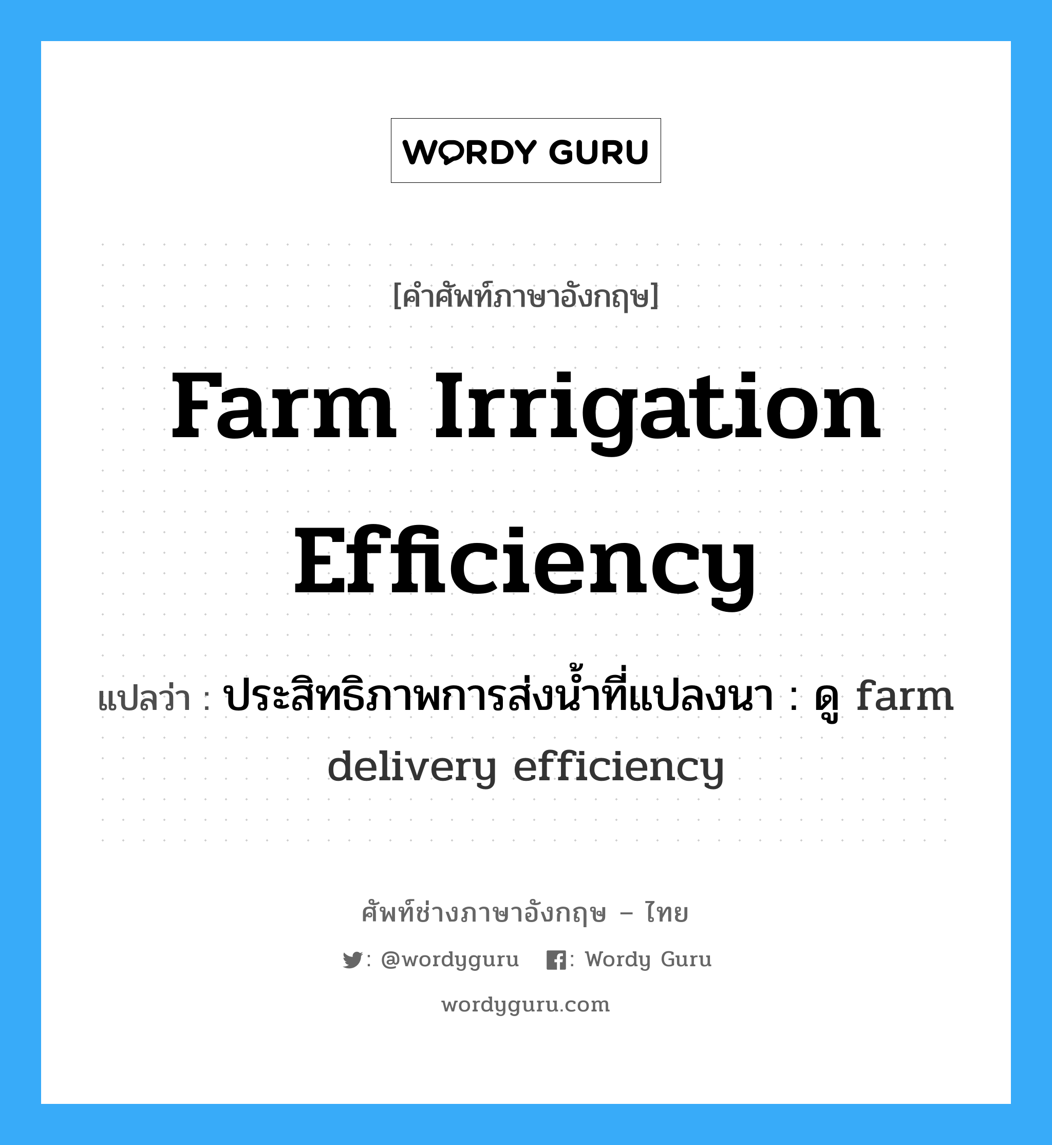 ประสิทธิภาพการส่งน้ำที่แปลงนา : ดู farm delivery efficiency ภาษาอังกฤษ?, คำศัพท์ช่างภาษาอังกฤษ - ไทย ประสิทธิภาพการส่งน้ำที่แปลงนา : ดู farm delivery efficiency คำศัพท์ภาษาอังกฤษ ประสิทธิภาพการส่งน้ำที่แปลงนา : ดู farm delivery efficiency แปลว่า farm irrigation efficiency