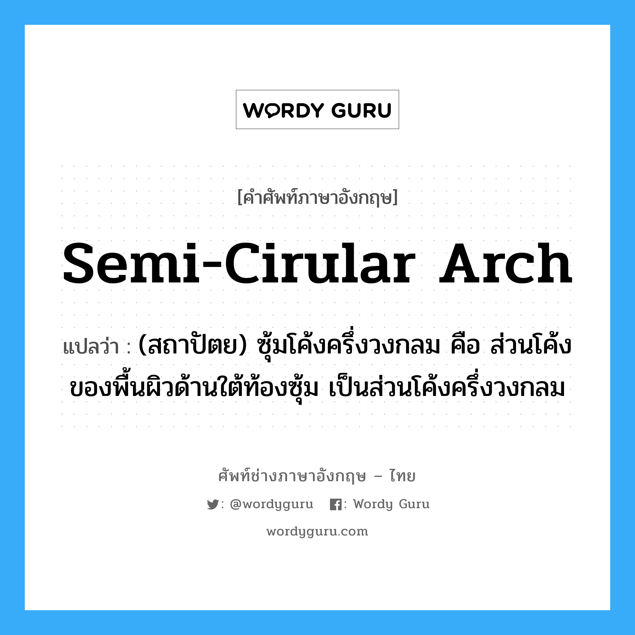semi-cirular arch แปลว่า?, คำศัพท์ช่างภาษาอังกฤษ - ไทย semi-cirular arch คำศัพท์ภาษาอังกฤษ semi-cirular arch แปลว่า (สถาปัตย) ซุ้มโค้งครึ่งวงกลม คือ ส่วนโค้งของพื้นผิวด้านใต้ท้องซุ้ม เป็นส่วนโค้งครึ่งวงกลม