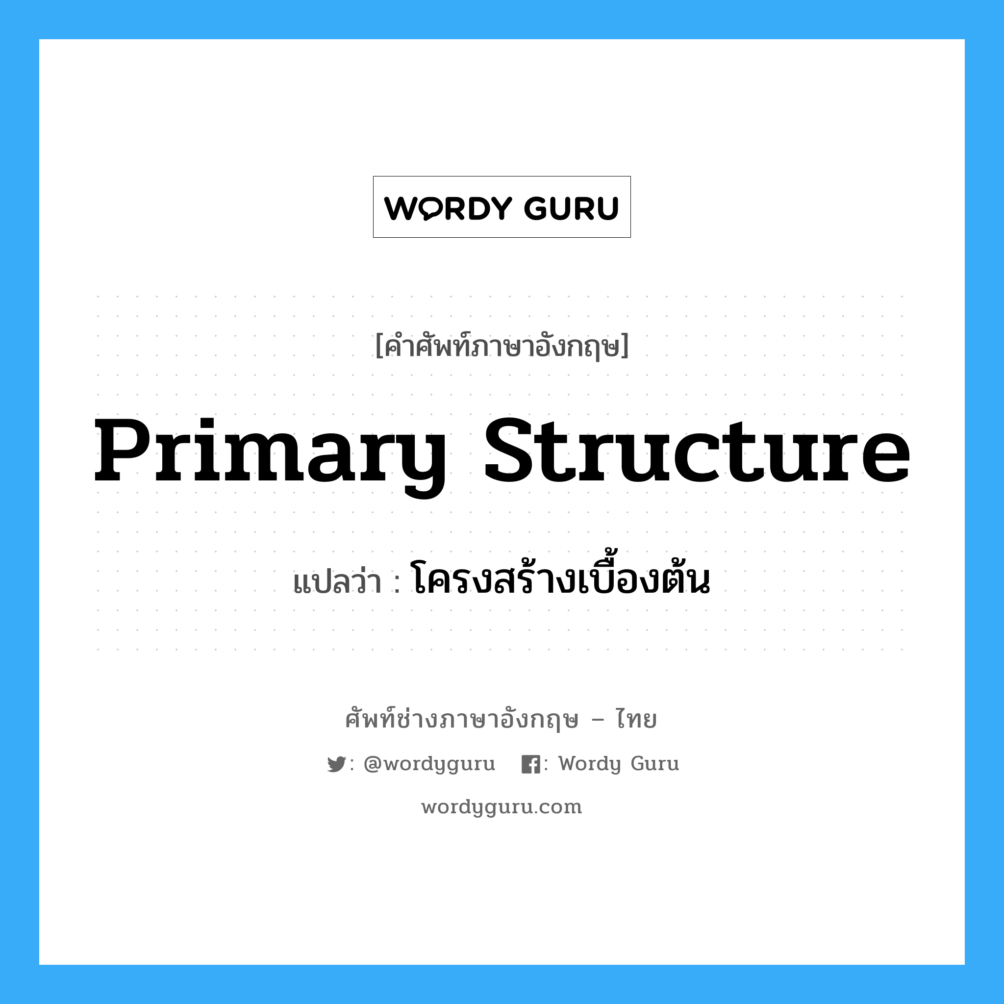 primary structure แปลว่า?, คำศัพท์ช่างภาษาอังกฤษ - ไทย primary structure คำศัพท์ภาษาอังกฤษ primary structure แปลว่า โครงสร้างเบื้องต้น