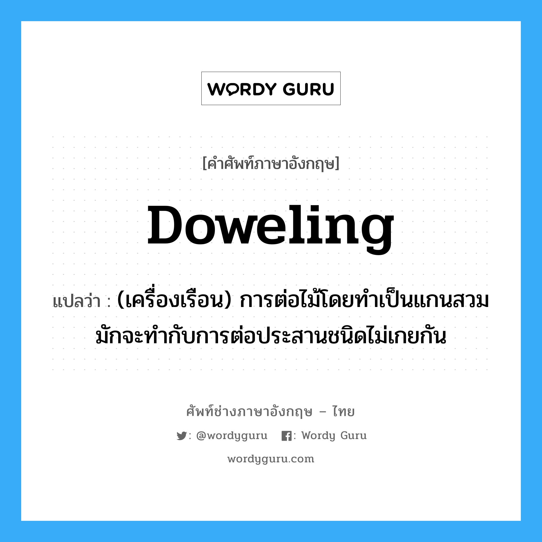doweling แปลว่า?, คำศัพท์ช่างภาษาอังกฤษ - ไทย doweling คำศัพท์ภาษาอังกฤษ doweling แปลว่า (เครื่องเรือน) การต่อไม้โดยทำเป็นแกนสวม มักจะทำกับการต่อประสานชนิดไม่เกยกัน