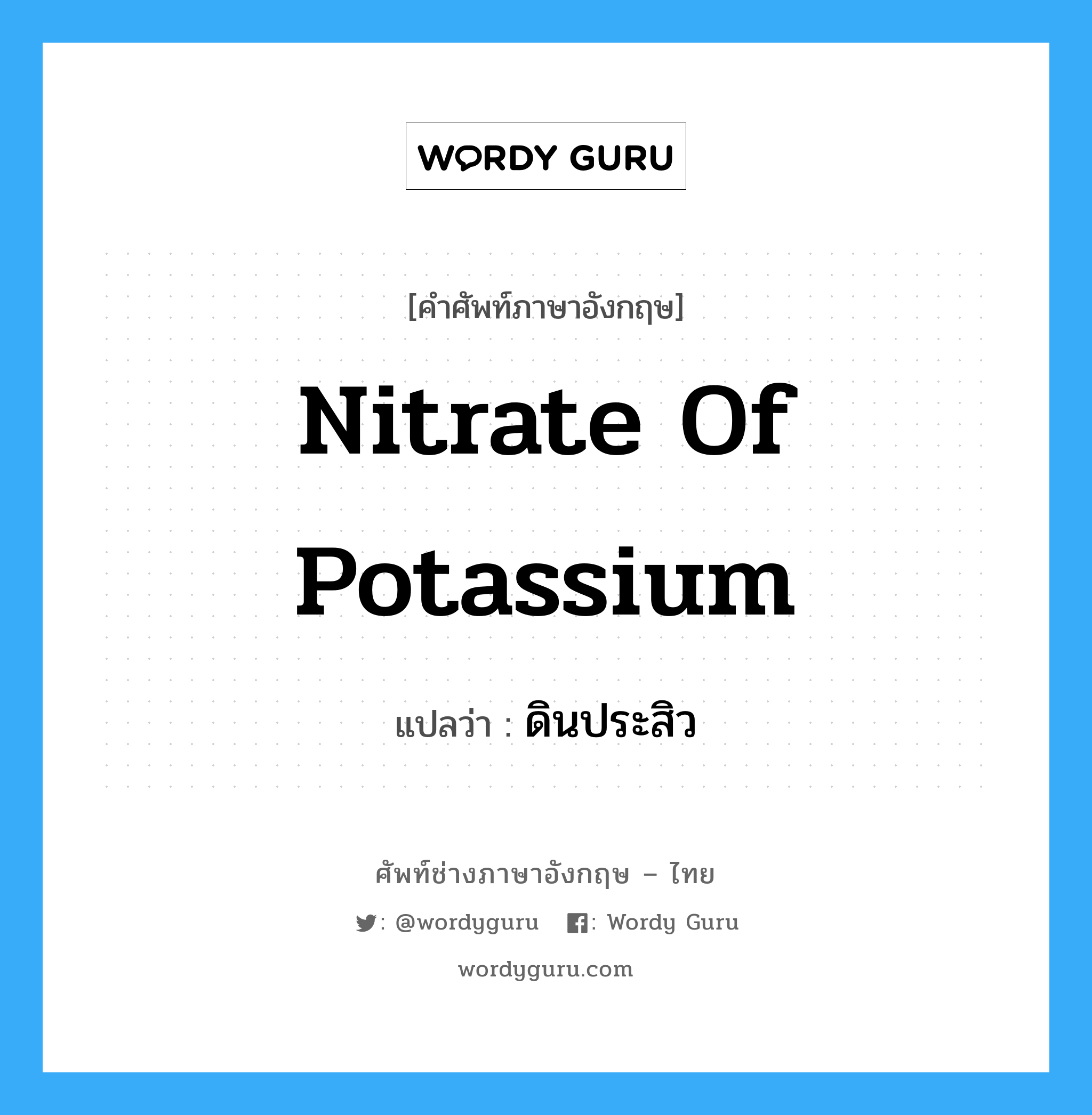 nitrate of potassium แปลว่า?, คำศัพท์ช่างภาษาอังกฤษ - ไทย nitrate of potassium คำศัพท์ภาษาอังกฤษ nitrate of potassium แปลว่า ดินประสิว