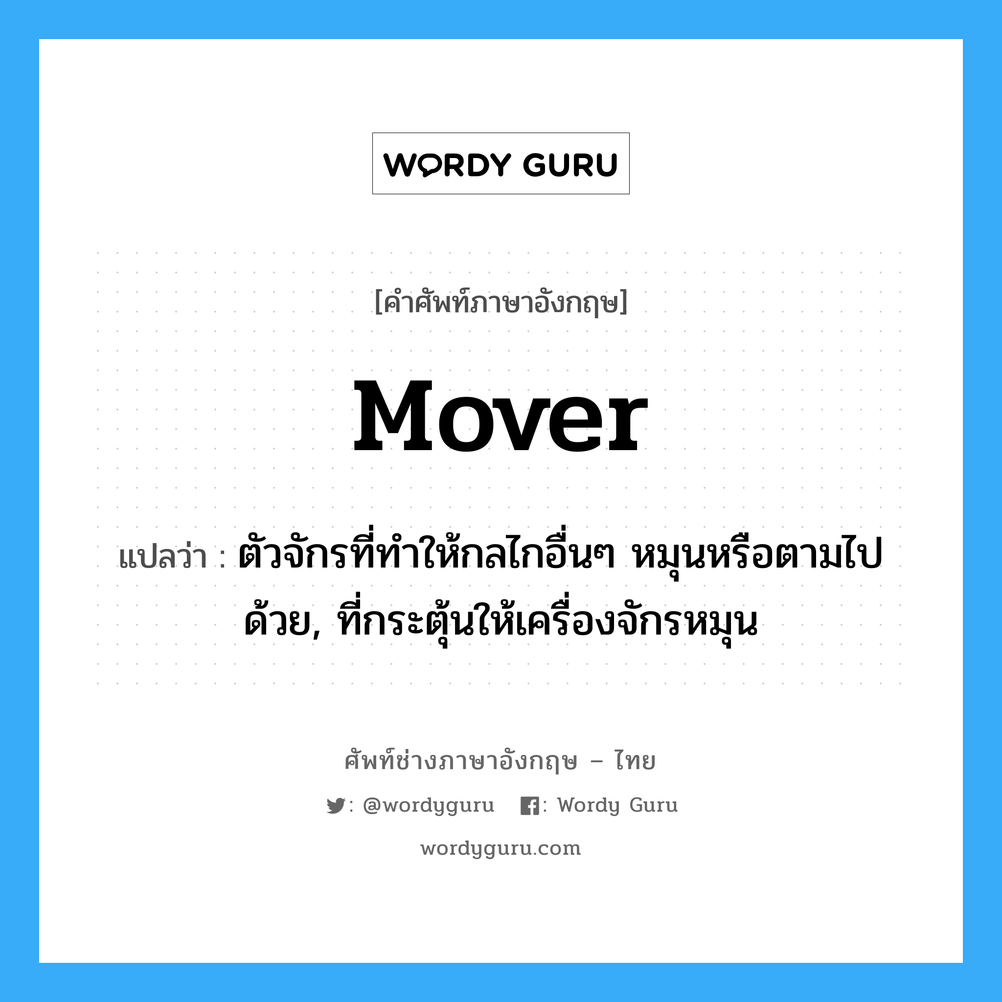 mover แปลว่า?, คำศัพท์ช่างภาษาอังกฤษ - ไทย mover คำศัพท์ภาษาอังกฤษ mover แปลว่า ตัวจักรที่ทำให้กลไกอื่นๆ หมุนหรือตามไปด้วย, ที่กระตุ้นให้เครื่องจักรหมุน