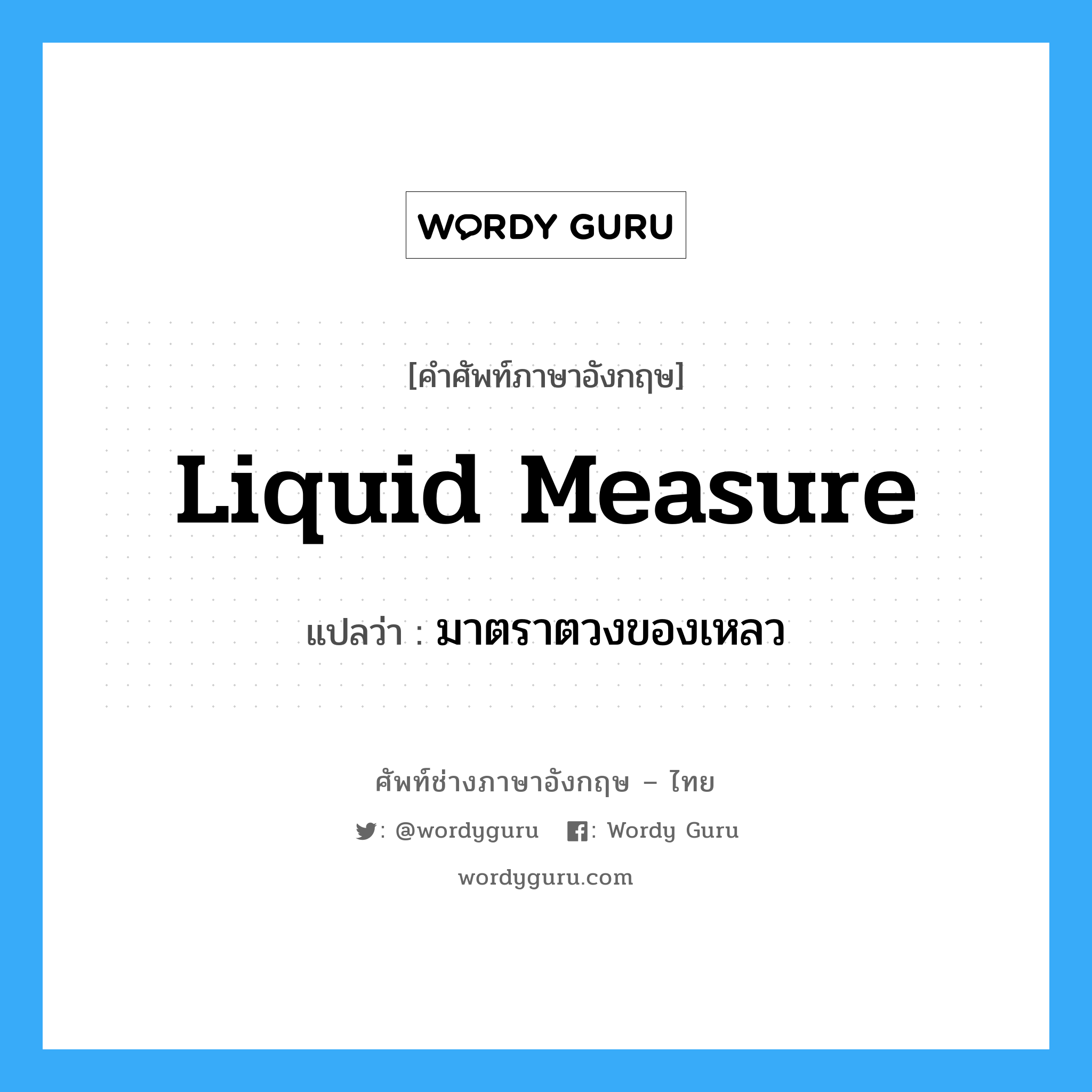 liquid measure แปลว่า?, คำศัพท์ช่างภาษาอังกฤษ - ไทย liquid measure คำศัพท์ภาษาอังกฤษ liquid measure แปลว่า มาตราตวงของเหลว