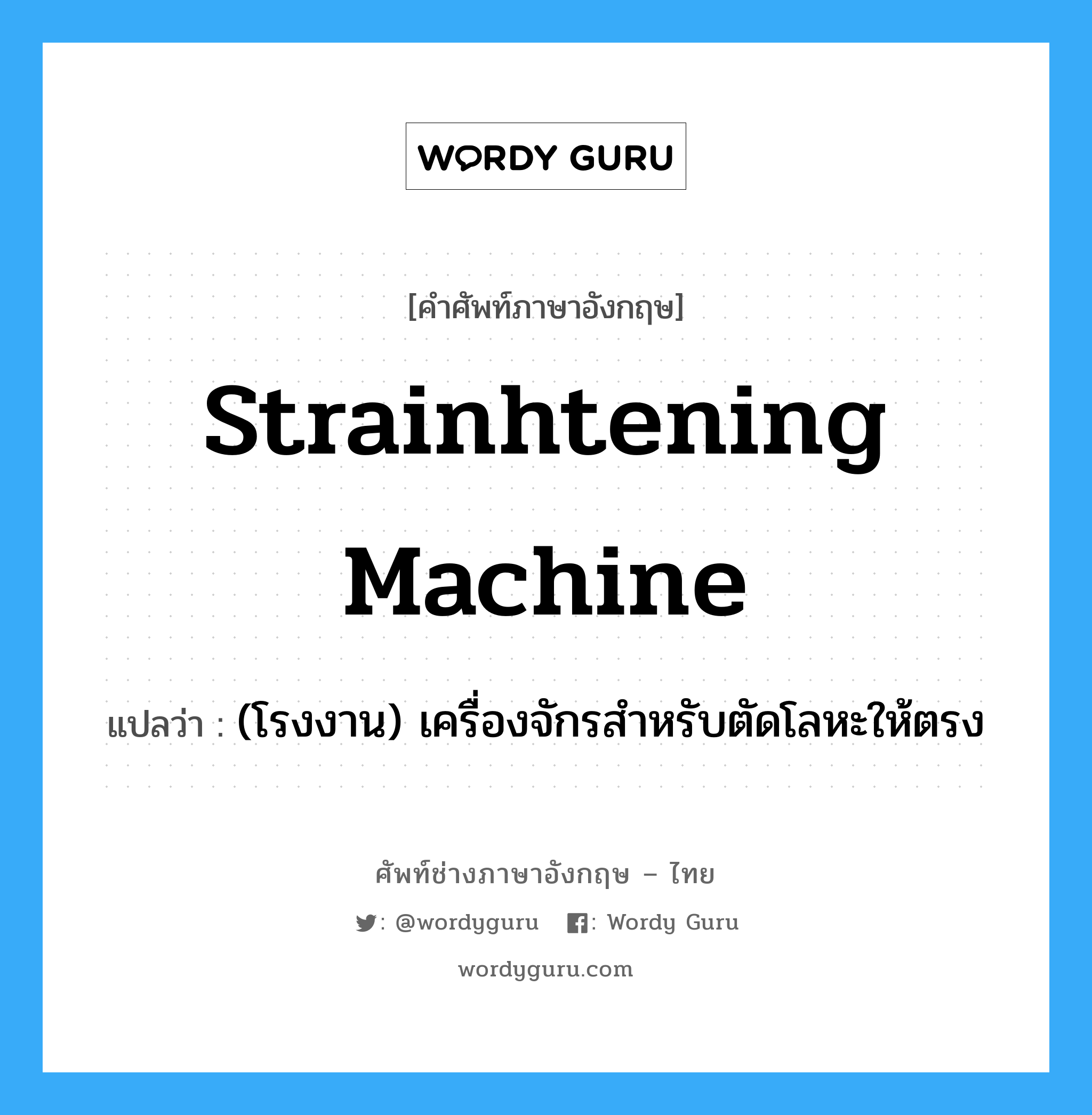 strainhtening machine แปลว่า?, คำศัพท์ช่างภาษาอังกฤษ - ไทย strainhtening machine คำศัพท์ภาษาอังกฤษ strainhtening machine แปลว่า (โรงงาน) เครื่องจักรสำหรับตัดโลหะให้ตรง