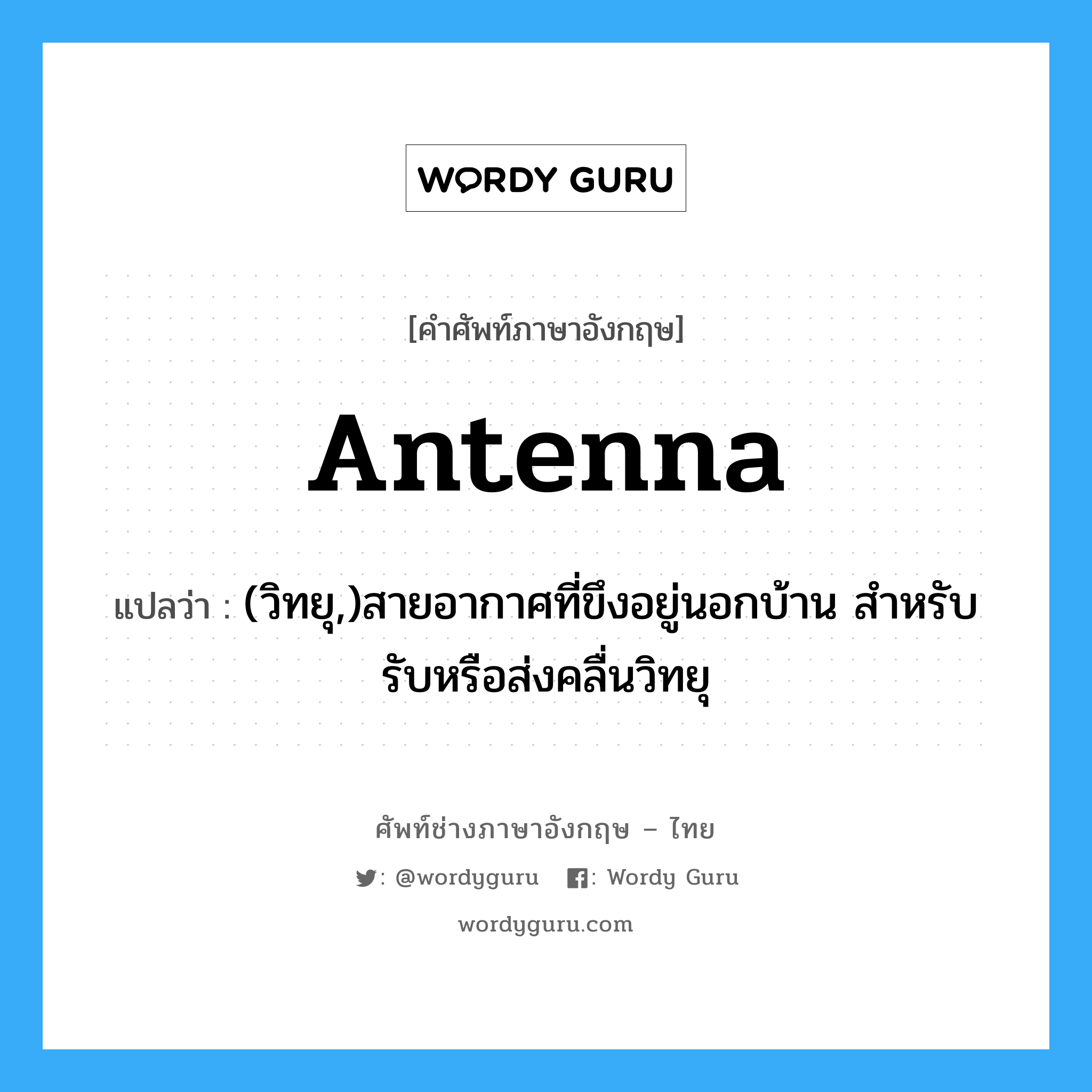 antenna แปลว่า?, คำศัพท์ช่างภาษาอังกฤษ - ไทย antenna คำศัพท์ภาษาอังกฤษ antenna แปลว่า (วิทยุ,)สายอากาศที่ขึงอยู่นอกบ้าน สำหรับรับหรือส่งคลื่นวิทยุ