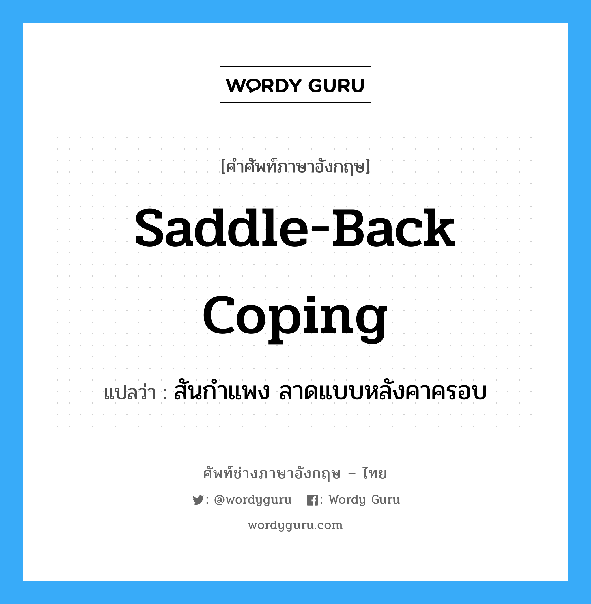 saddle-back coping แปลว่า?, คำศัพท์ช่างภาษาอังกฤษ - ไทย saddle-back coping คำศัพท์ภาษาอังกฤษ saddle-back coping แปลว่า สันกำแพง ลาดแบบหลังคาครอบ