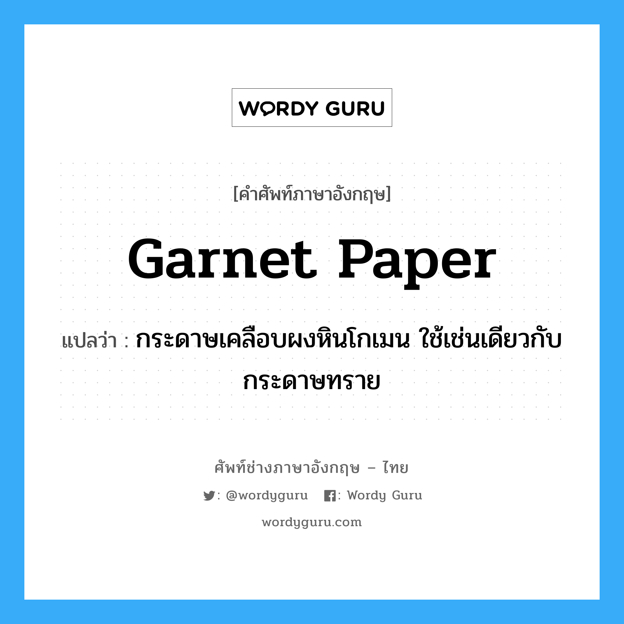 garnet paper แปลว่า?, คำศัพท์ช่างภาษาอังกฤษ - ไทย garnet paper คำศัพท์ภาษาอังกฤษ garnet paper แปลว่า กระดาษเคลือบผงหินโกเมน ใช้เช่นเดียวกับกระดาษทราย
