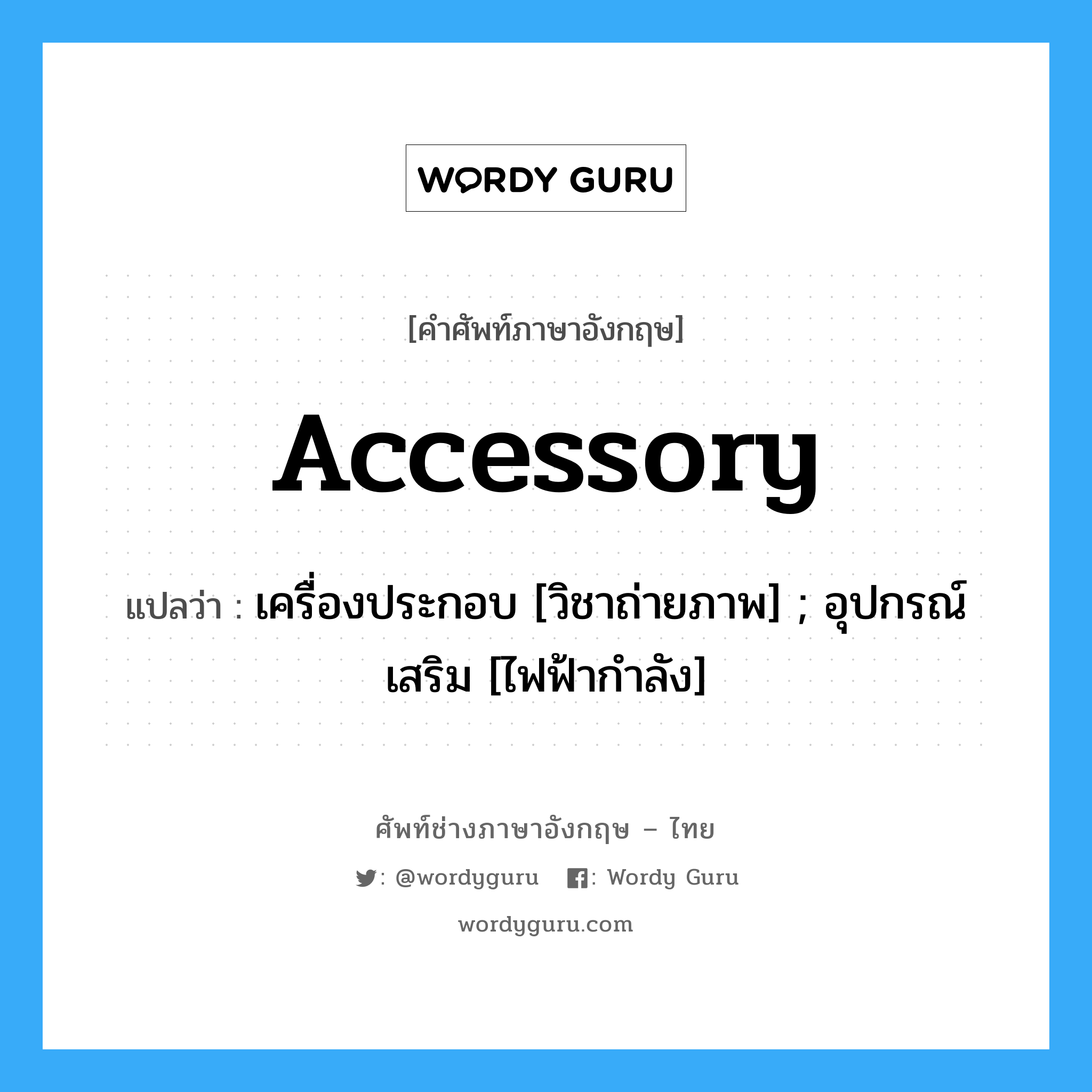Accessory แปลว่า?, คำศัพท์ช่างภาษาอังกฤษ - ไทย Accessory คำศัพท์ภาษาอังกฤษ Accessory แปลว่า เครื่องประกอบ [วิชาถ่ายภาพ] ; อุปกรณ์เสริม [ไฟฟ้ากำลัง]