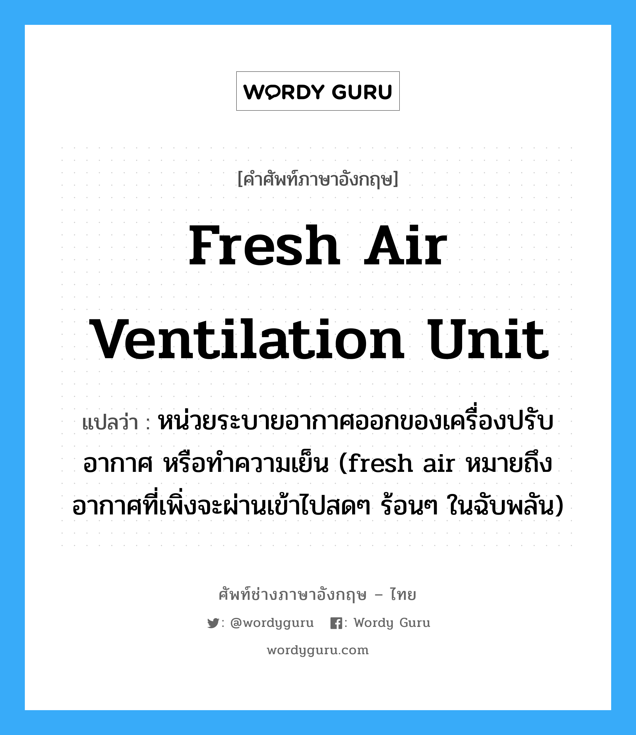 fresh air ventilation unit แปลว่า?, คำศัพท์ช่างภาษาอังกฤษ - ไทย fresh air ventilation unit คำศัพท์ภาษาอังกฤษ fresh air ventilation unit แปลว่า หน่วยระบายอากาศออกของเครื่องปรับอากาศ หรือทำความเย็น (fresh air หมายถึงอากาศที่เพิ่งจะผ่านเข้าไปสดๆ ร้อนๆ ในฉับพลัน)