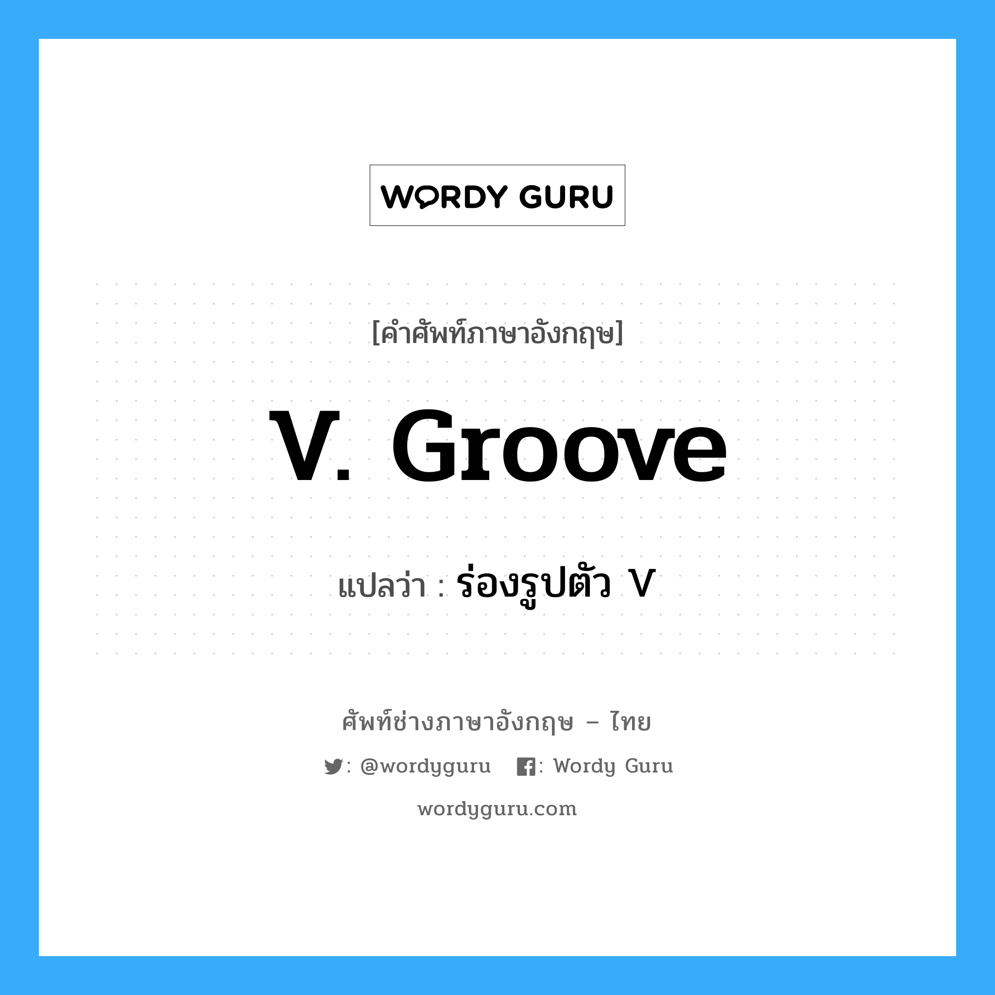 V. groove แปลว่า?, คำศัพท์ช่างภาษาอังกฤษ - ไทย V. groove คำศัพท์ภาษาอังกฤษ V. groove แปลว่า ร่องรูปตัว V