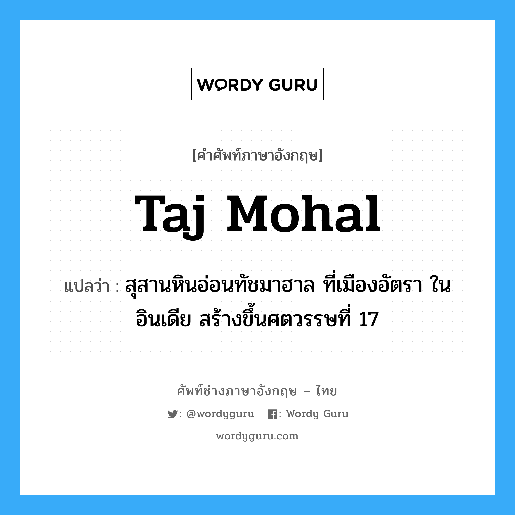Taj Mohal แปลว่า?, คำศัพท์ช่างภาษาอังกฤษ - ไทย Taj Mohal คำศัพท์ภาษาอังกฤษ Taj Mohal แปลว่า สุสานหินอ่อนทัชมาฮาล ที่เมืองอัตรา ในอินเดีย สร้างขึ้นศตวรรษที่ 17