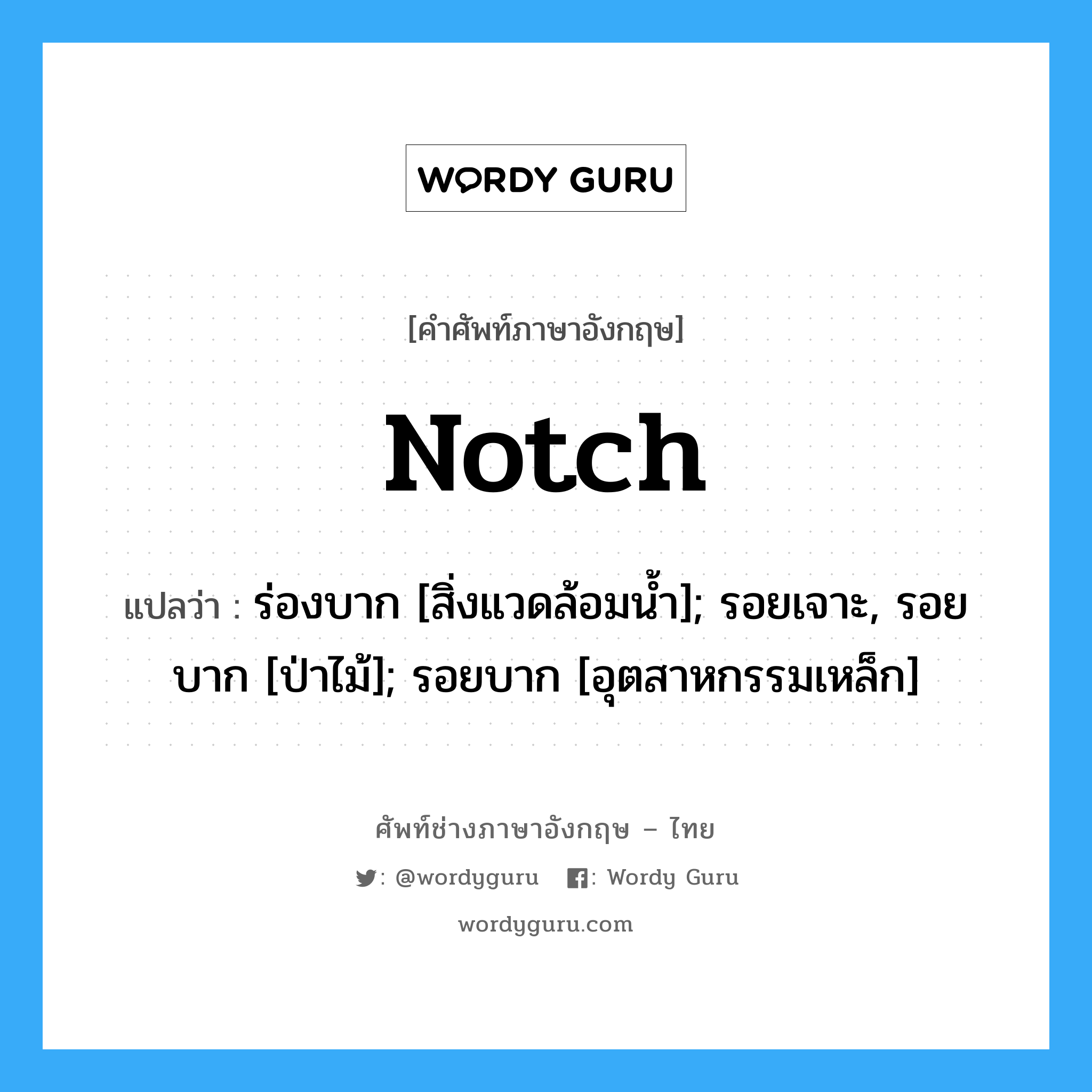 Notch แปลว่า?, คำศัพท์ช่างภาษาอังกฤษ - ไทย Notch คำศัพท์ภาษาอังกฤษ Notch แปลว่า ร่องบาก [สิ่งแวดล้อมน้ำ]; รอยเจาะ, รอยบาก [ป่าไม้]; รอยบาก [อุตสาหกรรมเหล็ก]