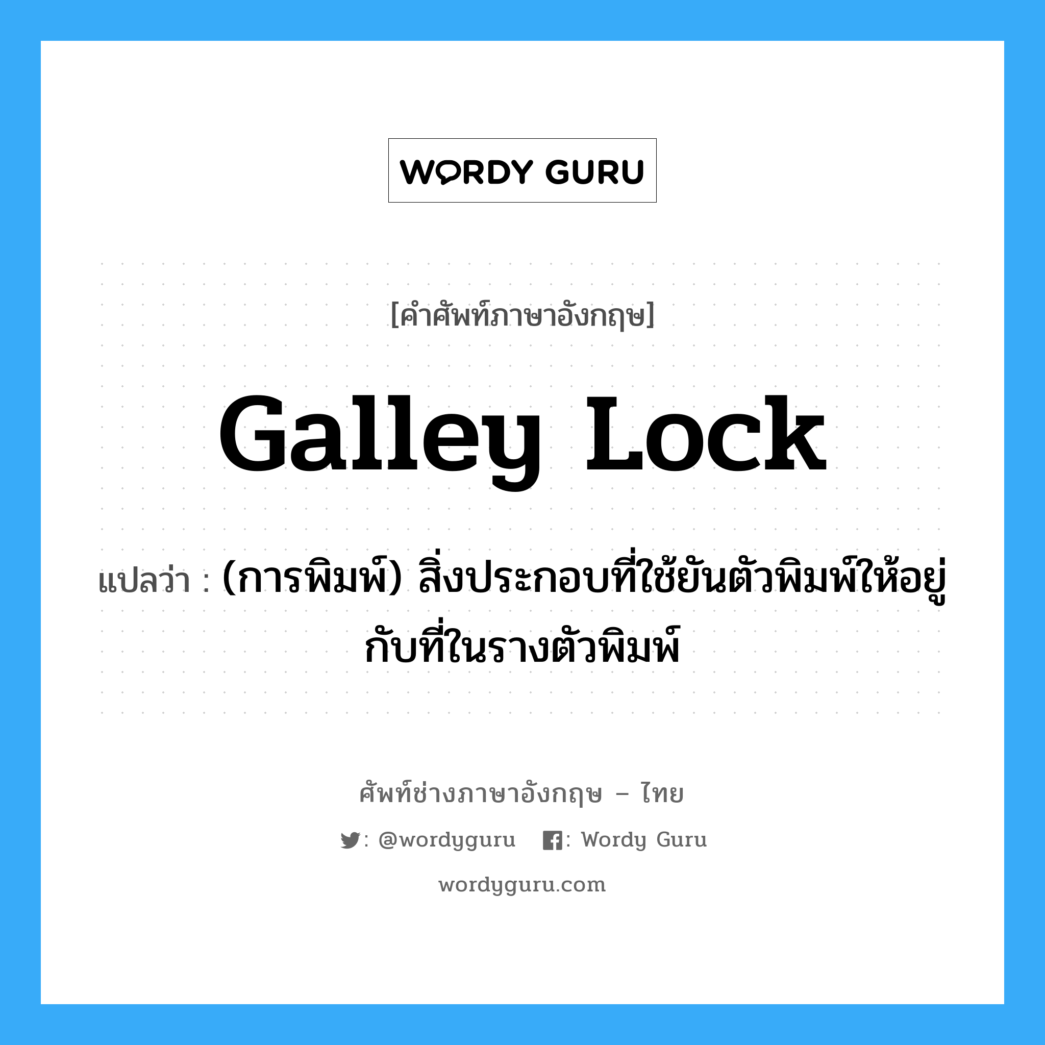 galley lock แปลว่า?, คำศัพท์ช่างภาษาอังกฤษ - ไทย galley lock คำศัพท์ภาษาอังกฤษ galley lock แปลว่า (การพิมพ์) สิ่งประกอบที่ใช้ยันตัวพิมพ์ให้อยู่กับที่ในรางตัวพิมพ์