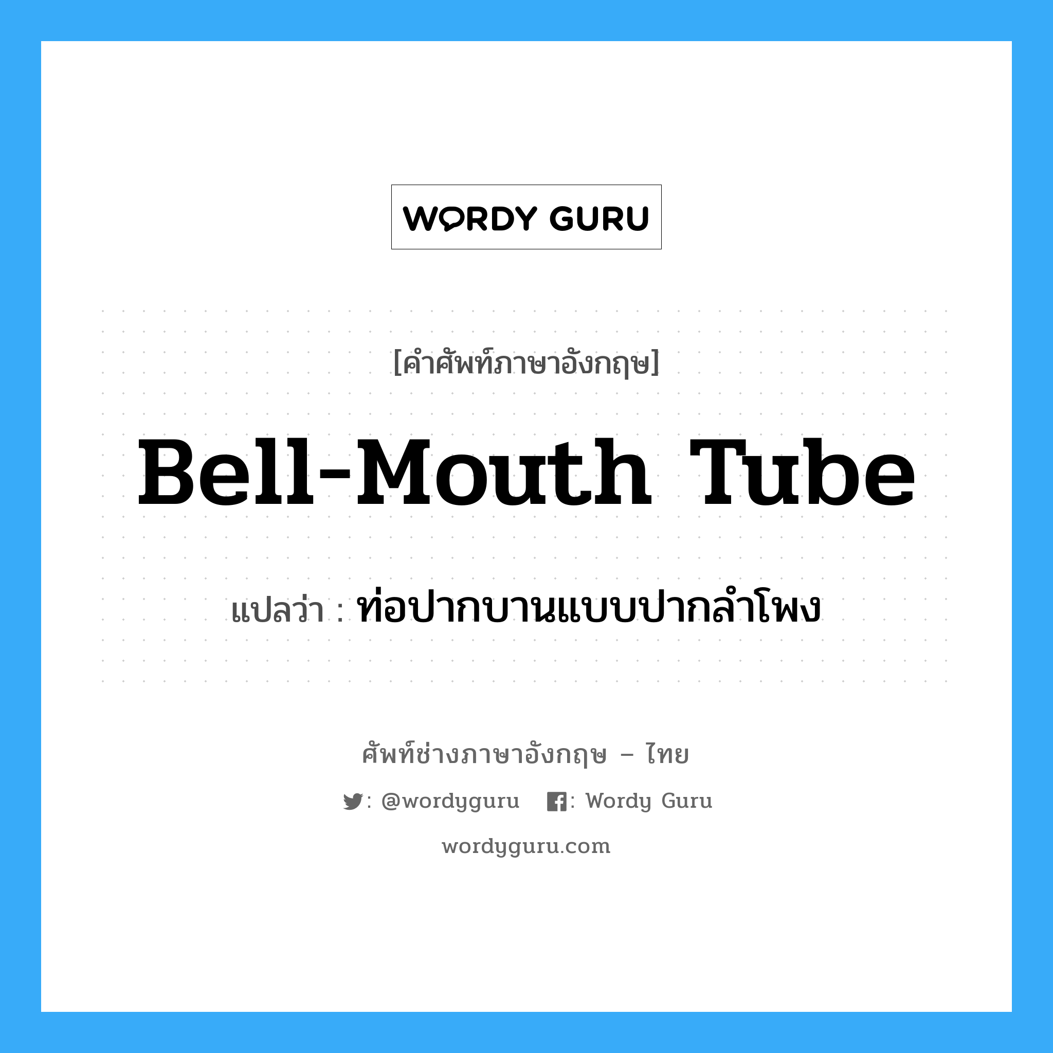 ท่อปากบานแบบปากลำโพง ภาษาอังกฤษ?, คำศัพท์ช่างภาษาอังกฤษ - ไทย ท่อปากบานแบบปากลำโพง คำศัพท์ภาษาอังกฤษ ท่อปากบานแบบปากลำโพง แปลว่า bell-mouth tube