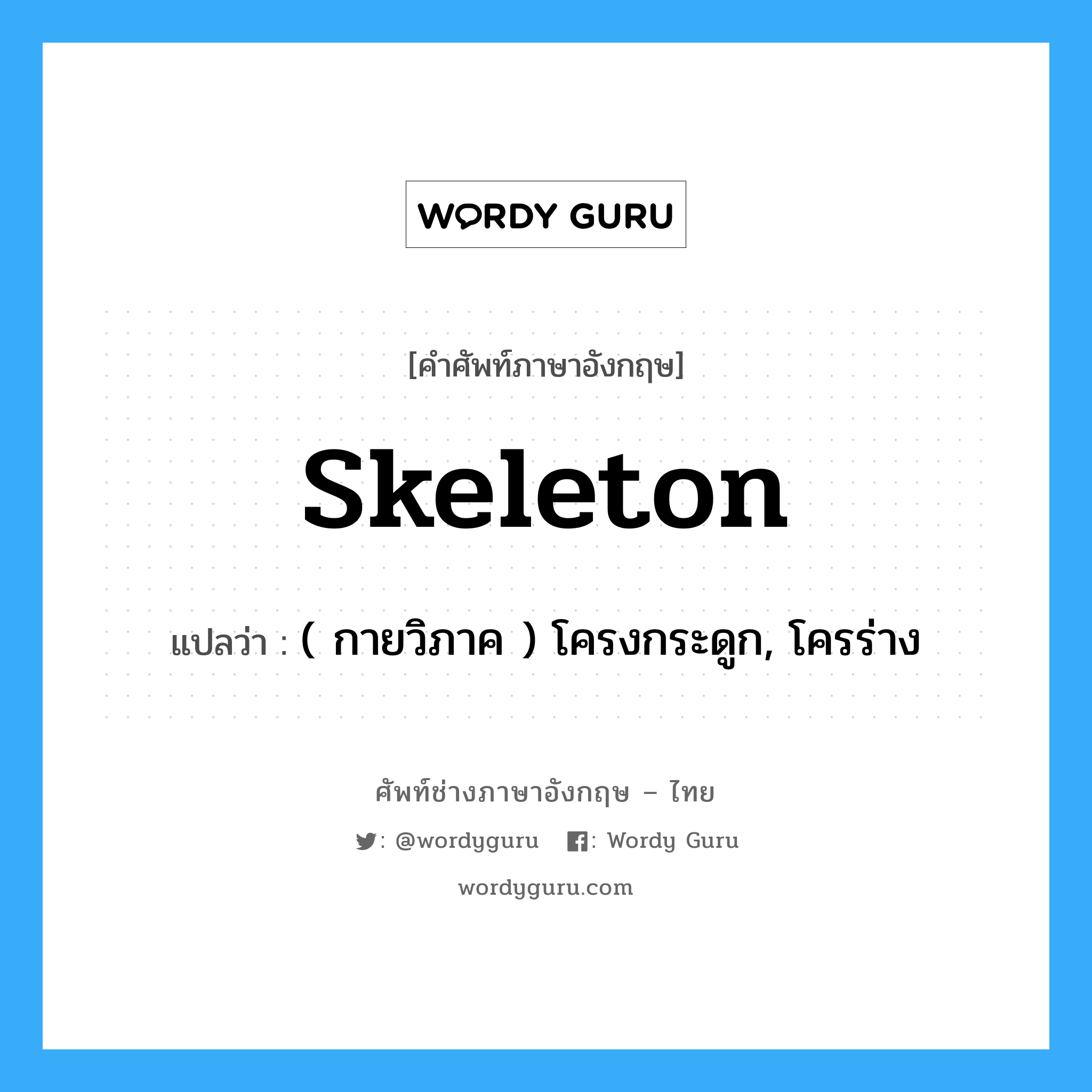 skeleton แปลว่า?, คำศัพท์ช่างภาษาอังกฤษ - ไทย skeleton คำศัพท์ภาษาอังกฤษ skeleton แปลว่า ( กายวิภาค ) โครงกระดูก, โครร่าง