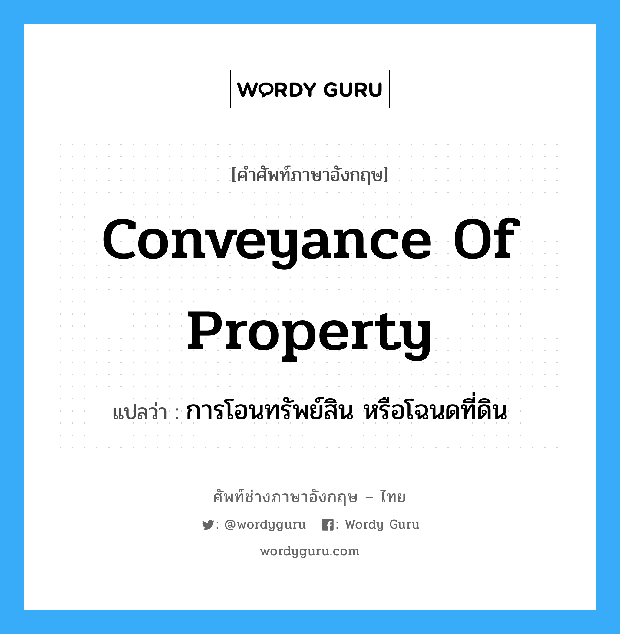 conveyance of property แปลว่า?, คำศัพท์ช่างภาษาอังกฤษ - ไทย conveyance of property คำศัพท์ภาษาอังกฤษ conveyance of property แปลว่า การโอนทรัพย์สิน หรือโฉนดที่ดิน