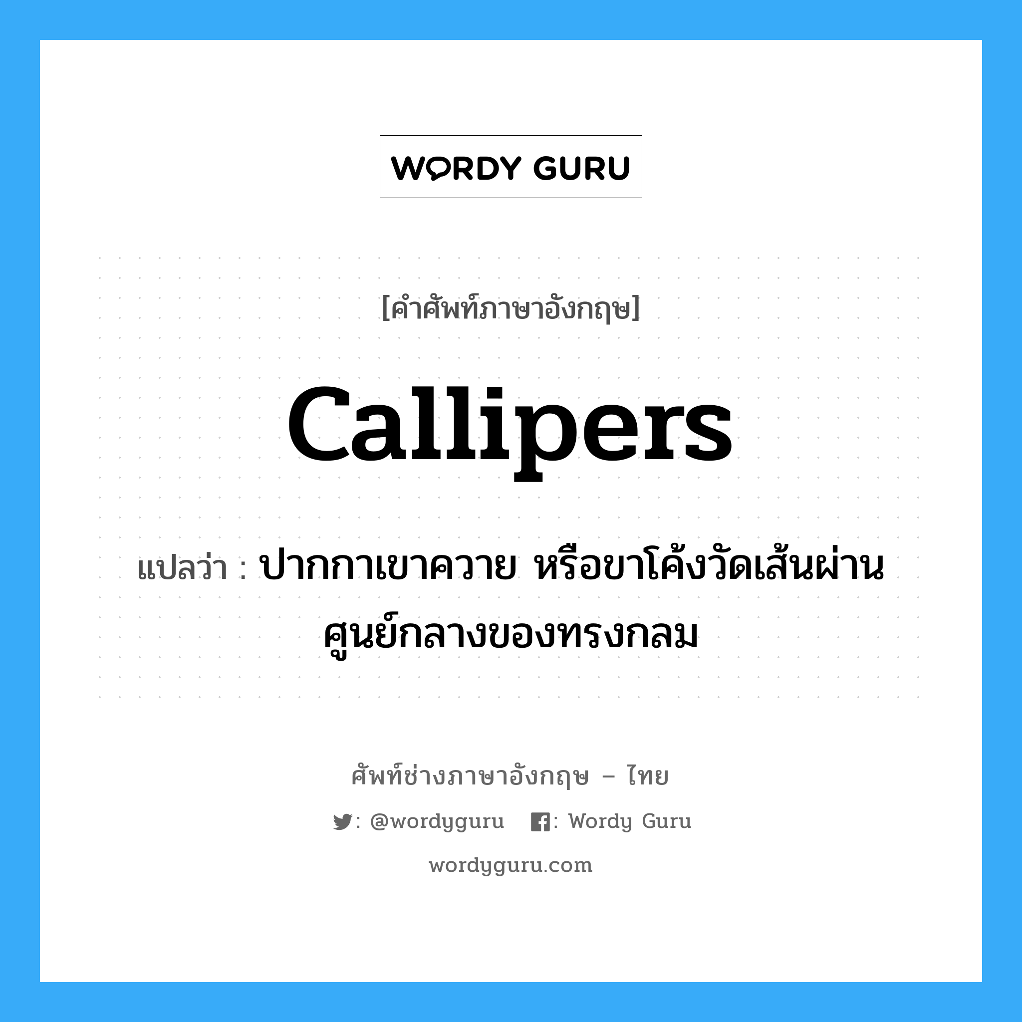 callipers แปลว่า?, คำศัพท์ช่างภาษาอังกฤษ - ไทย callipers คำศัพท์ภาษาอังกฤษ callipers แปลว่า ปากกาเขาควาย หรือขาโค้งวัดเส้นผ่านศูนย์กลางของทรงกลม