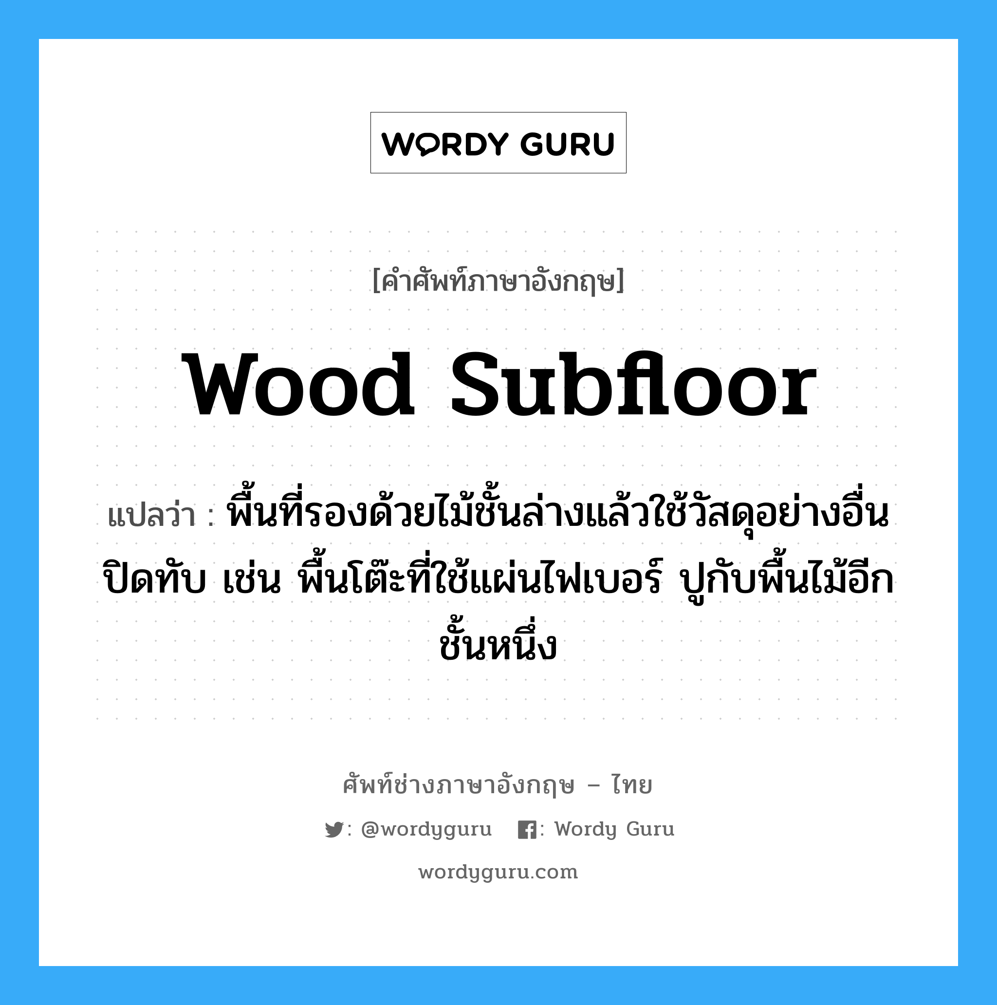 wood subfloor แปลว่า?, คำศัพท์ช่างภาษาอังกฤษ - ไทย wood subfloor คำศัพท์ภาษาอังกฤษ wood subfloor แปลว่า พื้นที่รองด้วยไม้ชั้นล่างแล้วใช้วัสดุอย่างอื่นปิดทับ เช่น พื้นโต๊ะที่ใช้แผ่นไฟเบอร์ ปูกับพื้นไม้อีกชั้นหนึ่ง