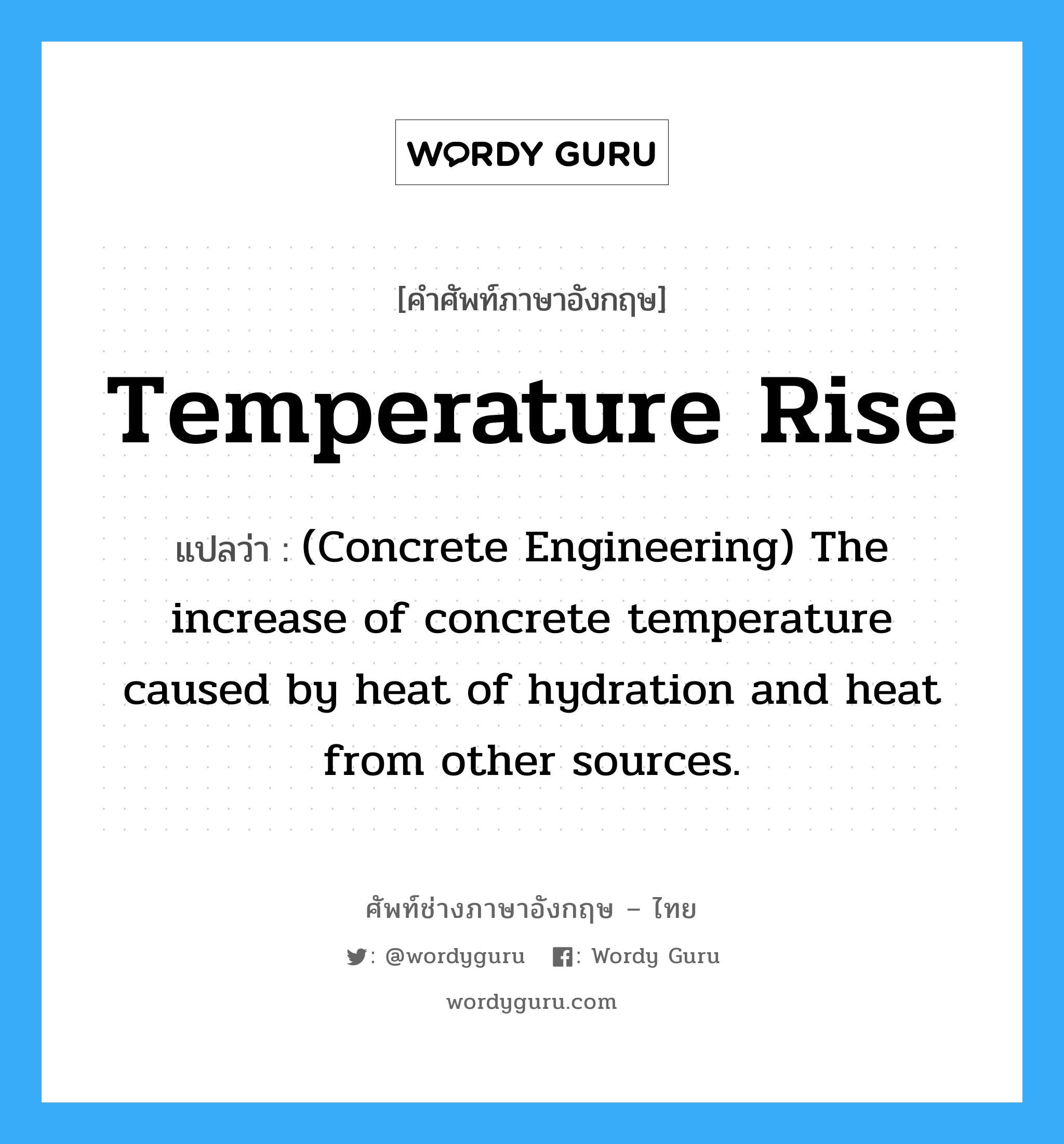 Temperature Rise แปลว่า?, คำศัพท์ช่างภาษาอังกฤษ - ไทย Temperature Rise คำศัพท์ภาษาอังกฤษ Temperature Rise แปลว่า (Concrete Engineering) The increase of concrete temperature caused by heat of hydration and heat from other sources.