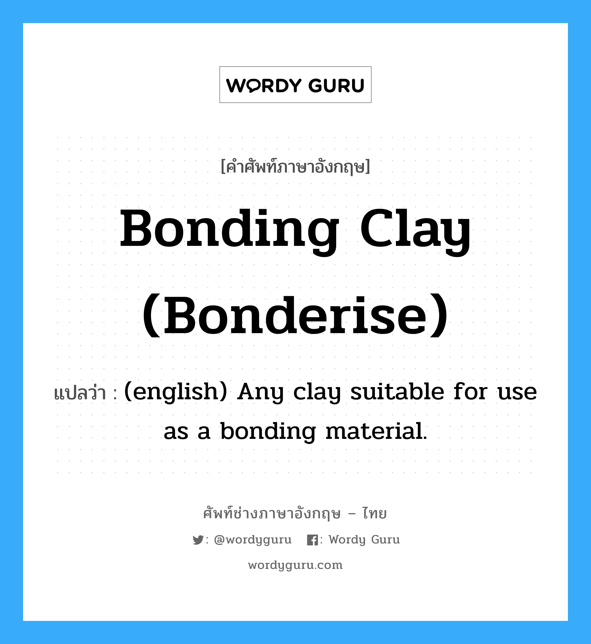 (english) Any clay suitable for use as a bonding material. ภาษาอังกฤษ?, คำศัพท์ช่างภาษาอังกฤษ - ไทย (english) Any clay suitable for use as a bonding material. คำศัพท์ภาษาอังกฤษ (english) Any clay suitable for use as a bonding material. แปลว่า Bonding Clay (Bonderise)