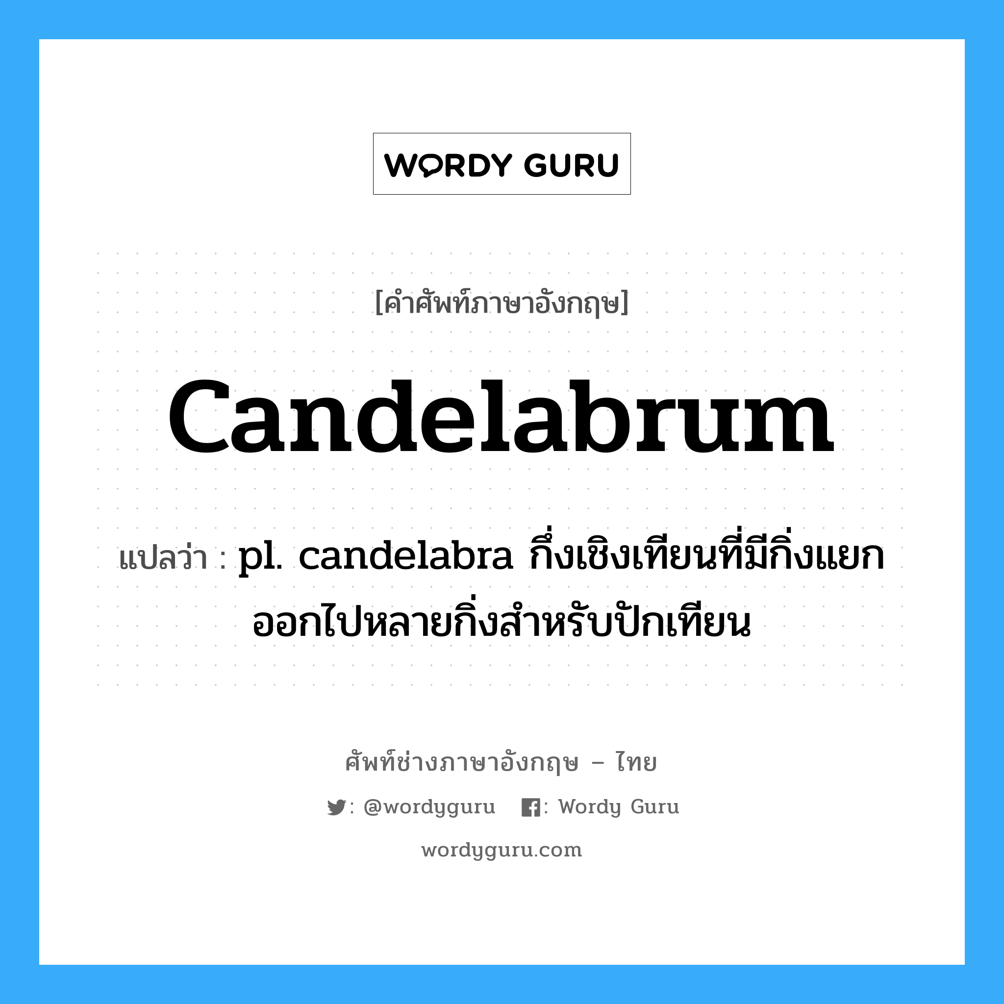 candelabrum แปลว่า?, คำศัพท์ช่างภาษาอังกฤษ - ไทย candelabrum คำศัพท์ภาษาอังกฤษ candelabrum แปลว่า pl. candelabra กึ่งเชิงเทียนที่มีกิ่งแยกออกไปหลายกิ่งสำหรับปักเทียน