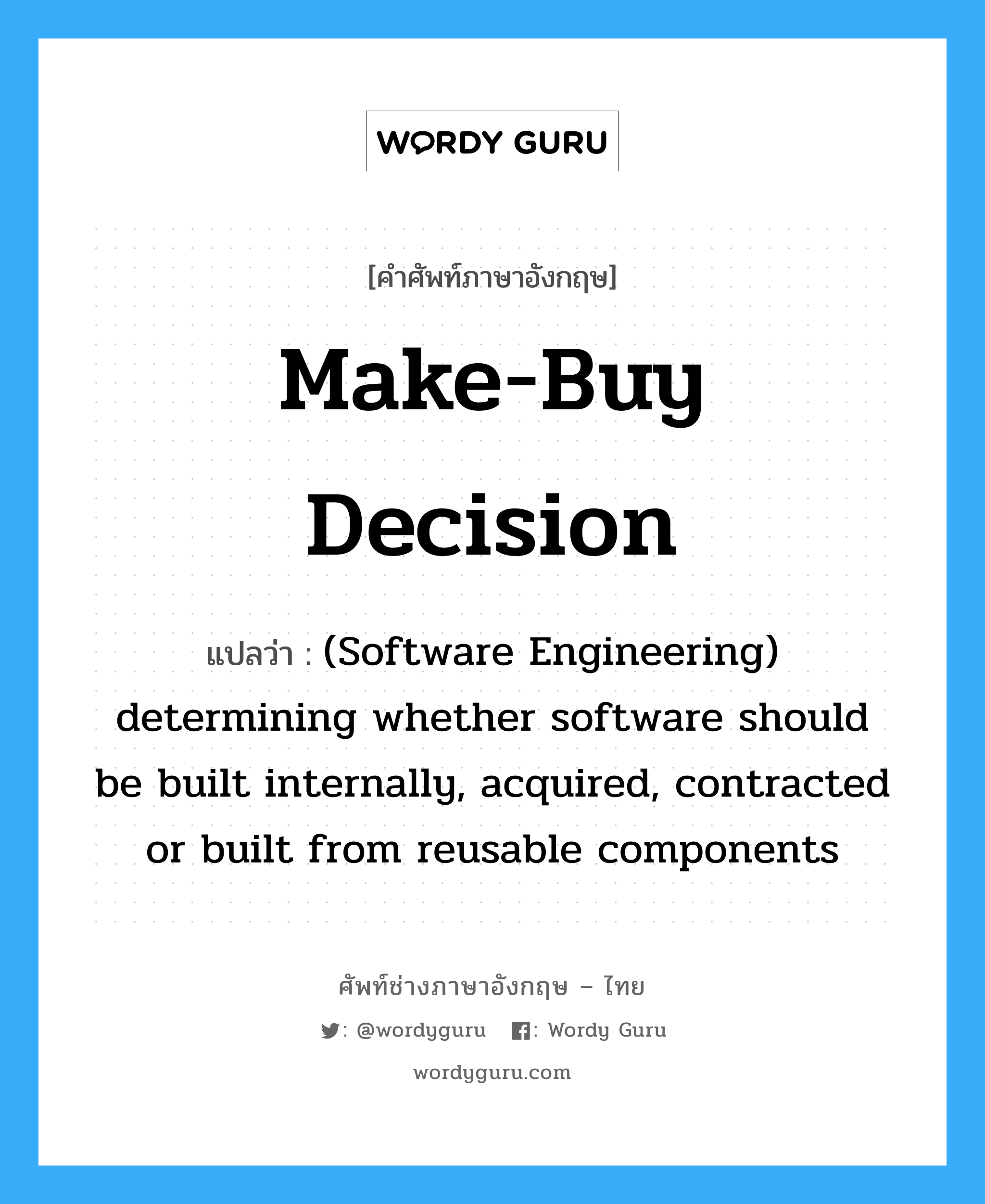 Make-buy decision แปลว่า?, คำศัพท์ช่างภาษาอังกฤษ - ไทย Make-buy decision คำศัพท์ภาษาอังกฤษ Make-buy decision แปลว่า (Software Engineering) determining whether software should be built internally, acquired, contracted or built from reusable components