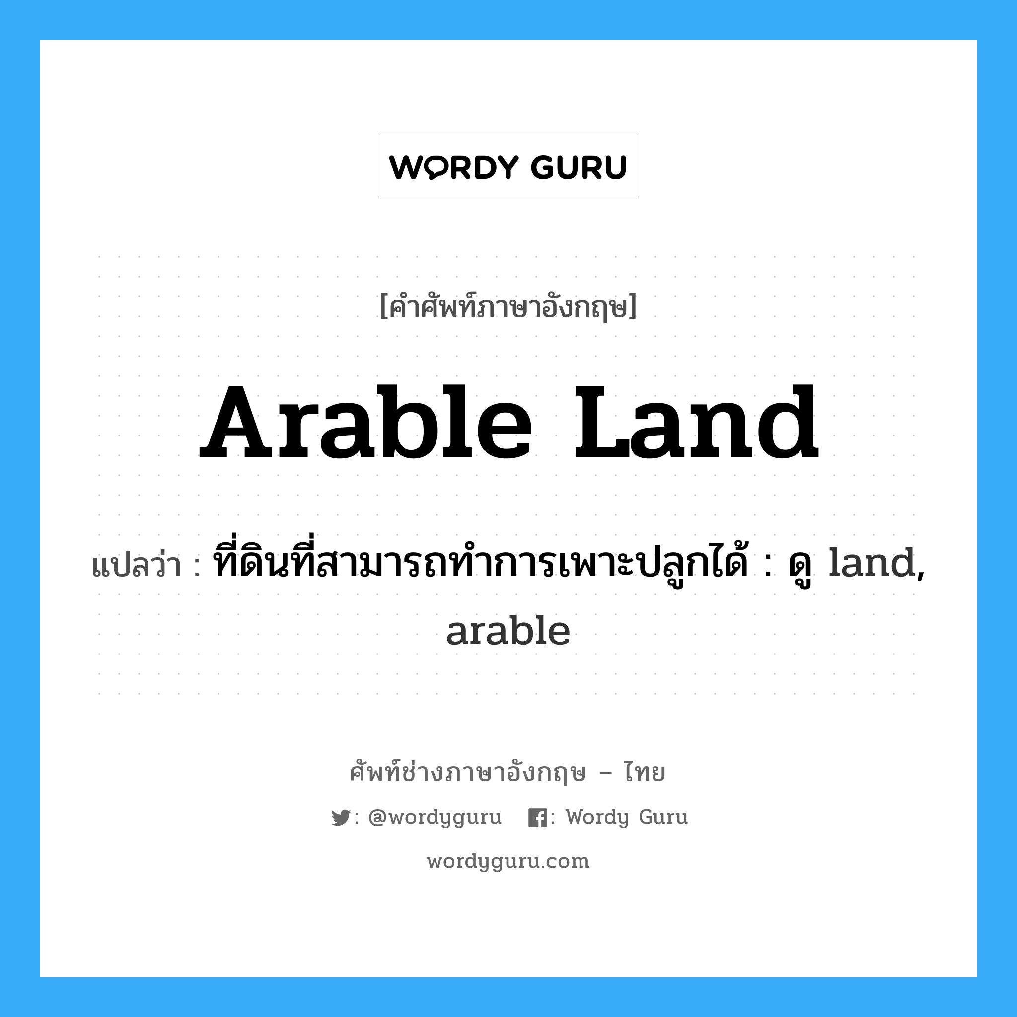arable land แปลว่า?, คำศัพท์ช่างภาษาอังกฤษ - ไทย arable land คำศัพท์ภาษาอังกฤษ arable land แปลว่า ที่ดินที่สามารถทำการเพาะปลูกได้ : ดู land, arable
