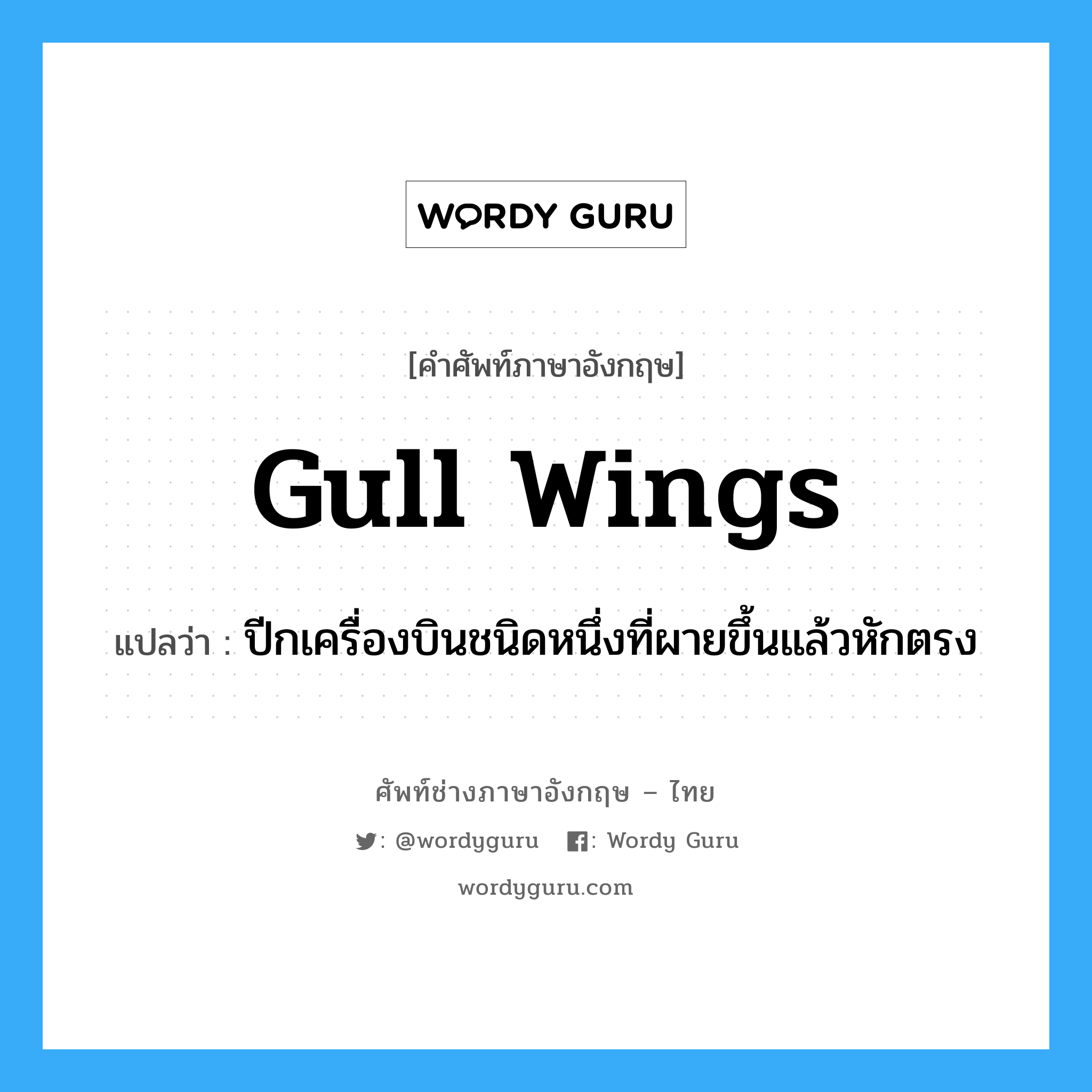gull wings แปลว่า?, คำศัพท์ช่างภาษาอังกฤษ - ไทย gull wings คำศัพท์ภาษาอังกฤษ gull wings แปลว่า ปีกเครื่องบินชนิดหนึ่งที่ผายขึ้นแล้วหักตรง