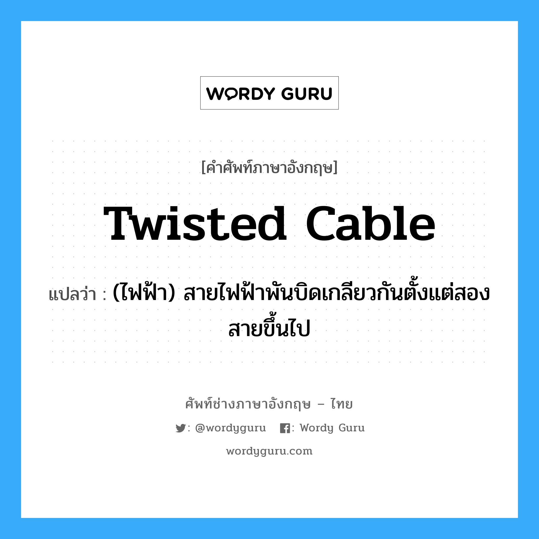 twisted cable แปลว่า?, คำศัพท์ช่างภาษาอังกฤษ - ไทย twisted cable คำศัพท์ภาษาอังกฤษ twisted cable แปลว่า (ไฟฟ้า) สายไฟฟ้าพันบิดเกลียวกันตั้งแต่สองสายขึ้นไป