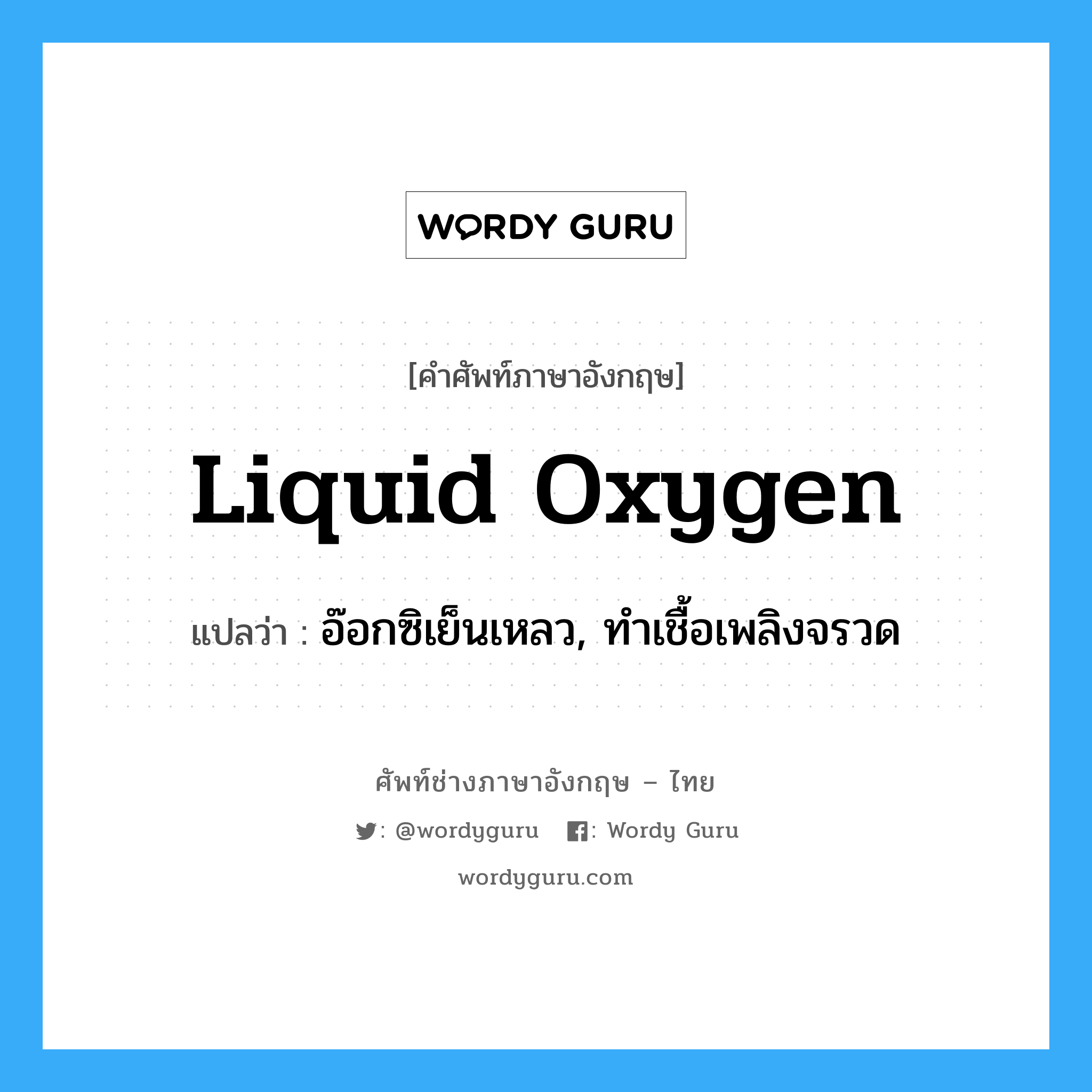 liquid oxygen แปลว่า?, คำศัพท์ช่างภาษาอังกฤษ - ไทย liquid oxygen คำศัพท์ภาษาอังกฤษ liquid oxygen แปลว่า อ๊อกซิเย็นเหลว, ทำเชื้อเพลิงจรวด