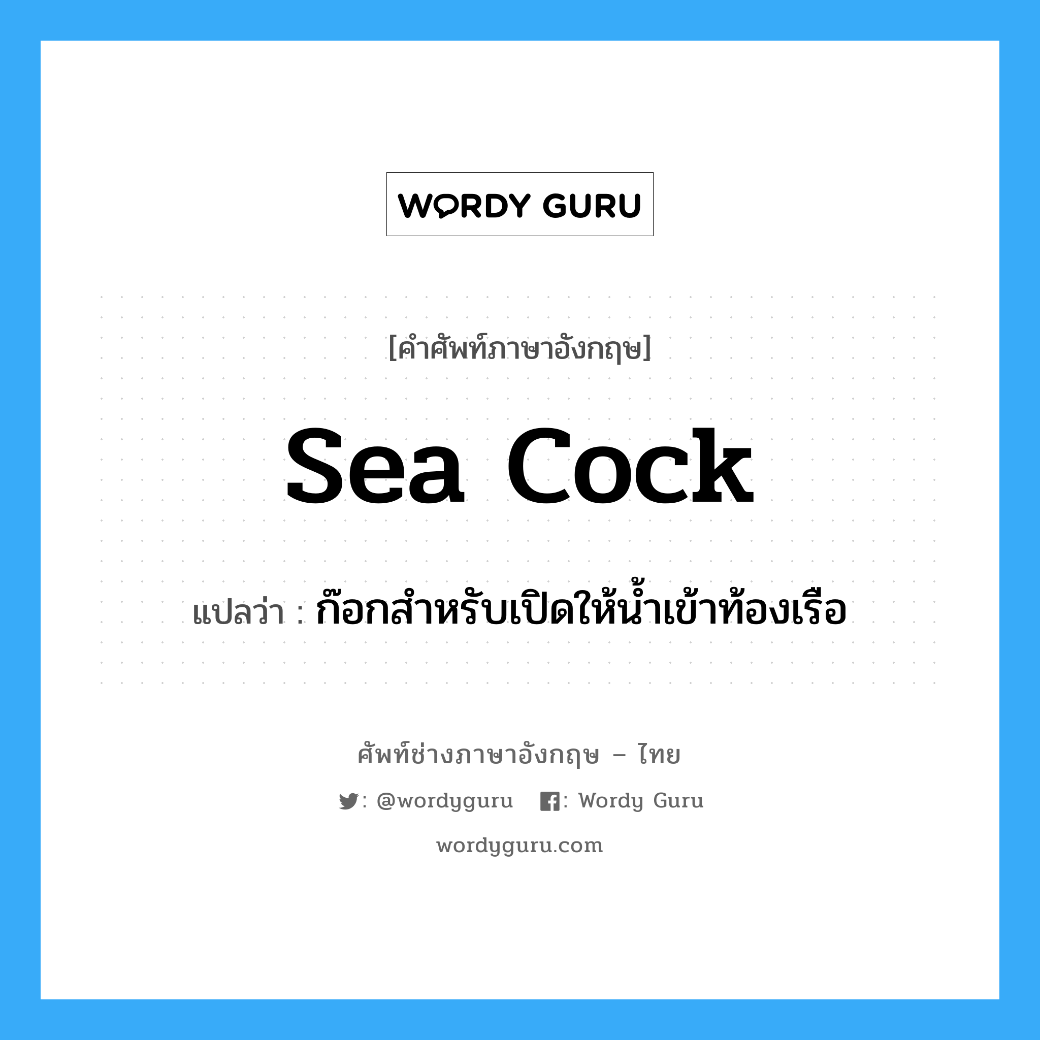 sea cock แปลว่า?, คำศัพท์ช่างภาษาอังกฤษ - ไทย sea cock คำศัพท์ภาษาอังกฤษ sea cock แปลว่า ก๊อกสำหรับเปิดให้น้ำเข้าท้องเรือ