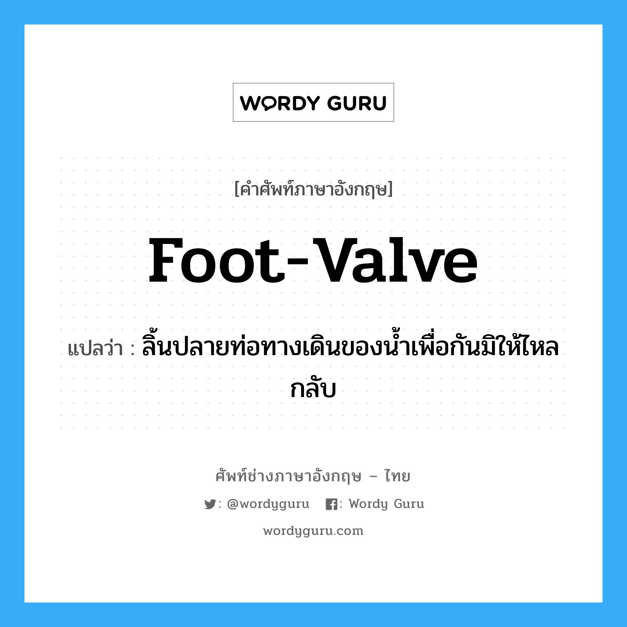 foot-valve แปลว่า?, คำศัพท์ช่างภาษาอังกฤษ - ไทย foot-valve คำศัพท์ภาษาอังกฤษ foot-valve แปลว่า ลิ้นปลายท่อทางเดินของน้ำเพื่อกันมิให้ไหลกลับ
