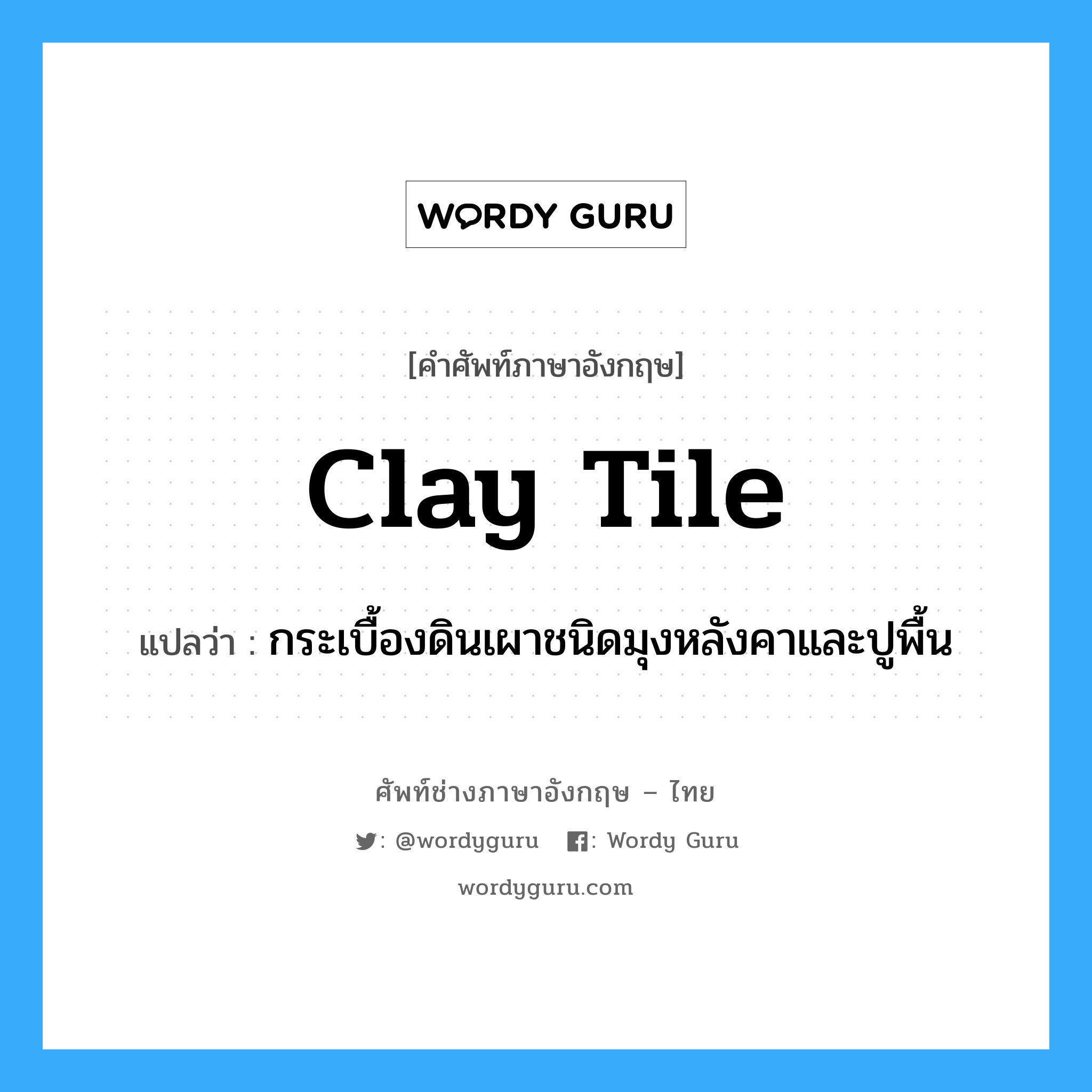 clay tile แปลว่า?, คำศัพท์ช่างภาษาอังกฤษ - ไทย clay tile คำศัพท์ภาษาอังกฤษ clay tile แปลว่า กระเบื้องดินเผาชนิดมุงหลังคาและปูพื้น