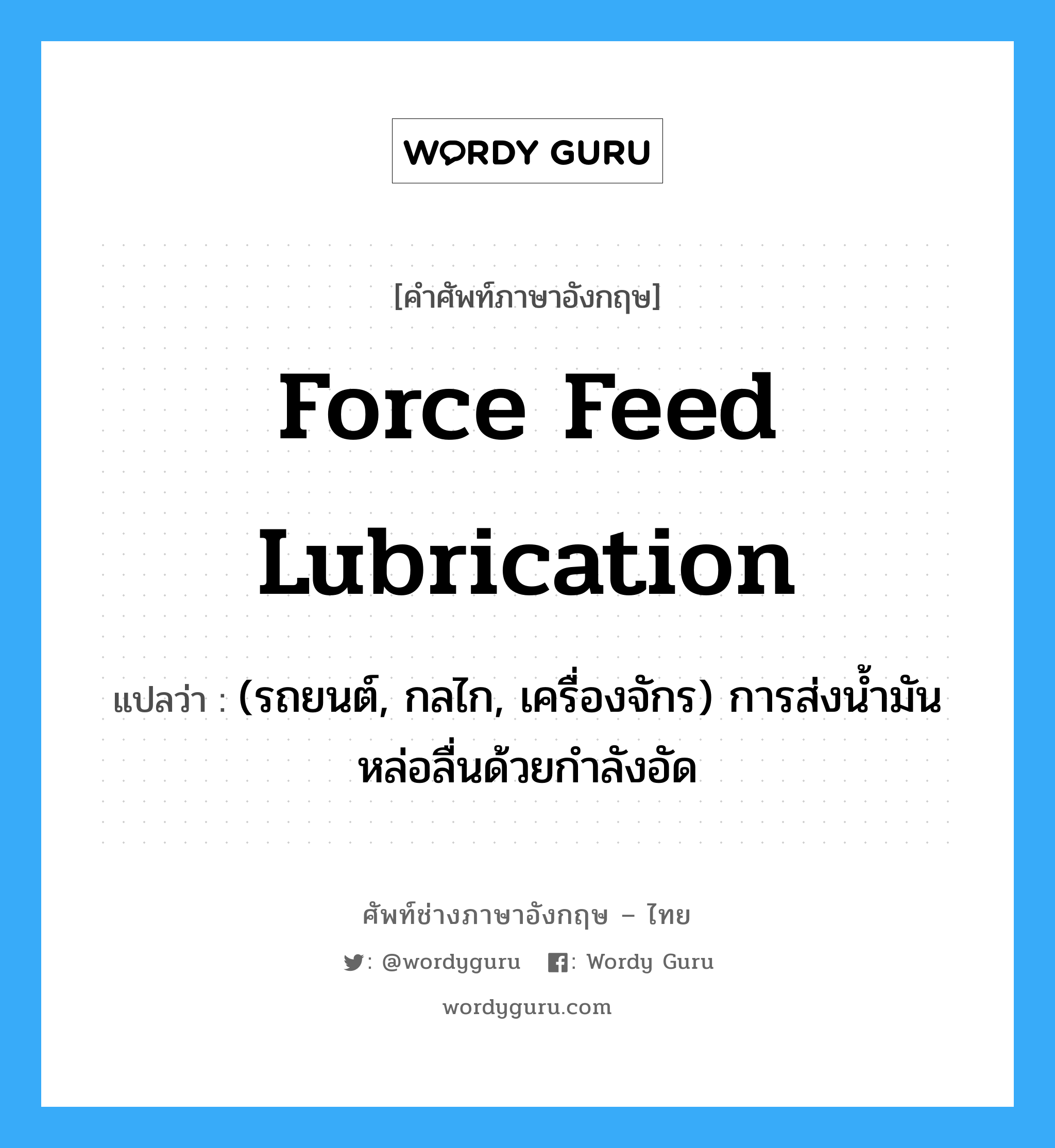 force feed lubrication แปลว่า?, คำศัพท์ช่างภาษาอังกฤษ - ไทย force feed lubrication คำศัพท์ภาษาอังกฤษ force feed lubrication แปลว่า (รถยนต์, กลไก, เครื่องจักร) การส่งน้ำมันหล่อลื่นด้วยกำลังอัด