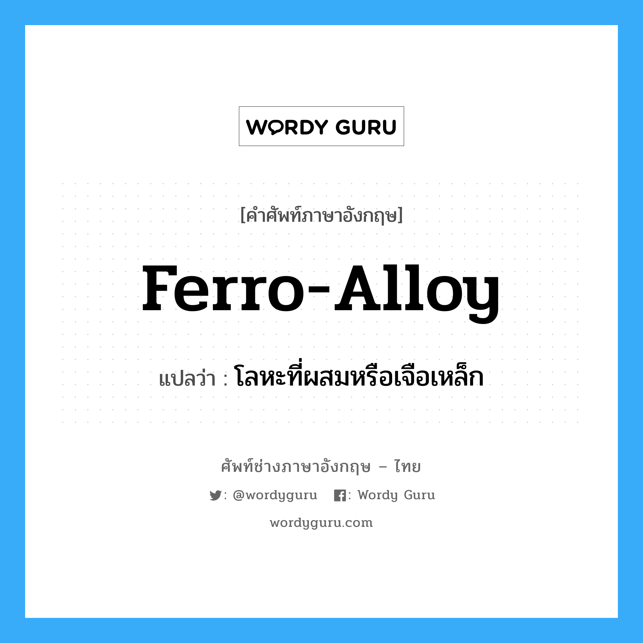 ferro-alloy แปลว่า?, คำศัพท์ช่างภาษาอังกฤษ - ไทย ferro-alloy คำศัพท์ภาษาอังกฤษ ferro-alloy แปลว่า โลหะที่ผสมหรือเจือเหล็ก