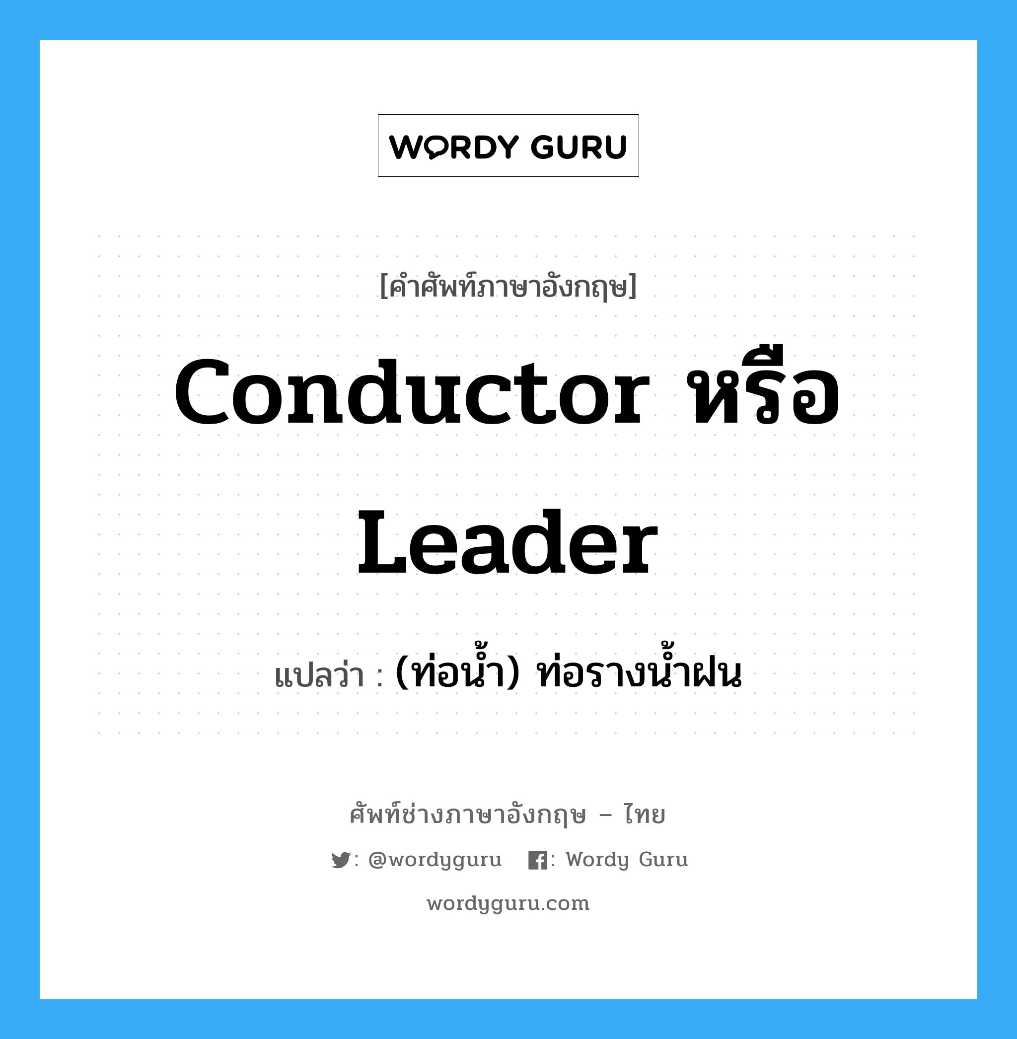 conductor หรือ leader แปลว่า?, คำศัพท์ช่างภาษาอังกฤษ - ไทย conductor หรือ leader คำศัพท์ภาษาอังกฤษ conductor หรือ leader แปลว่า (ท่อน้ำ) ท่อรางน้ำฝน
