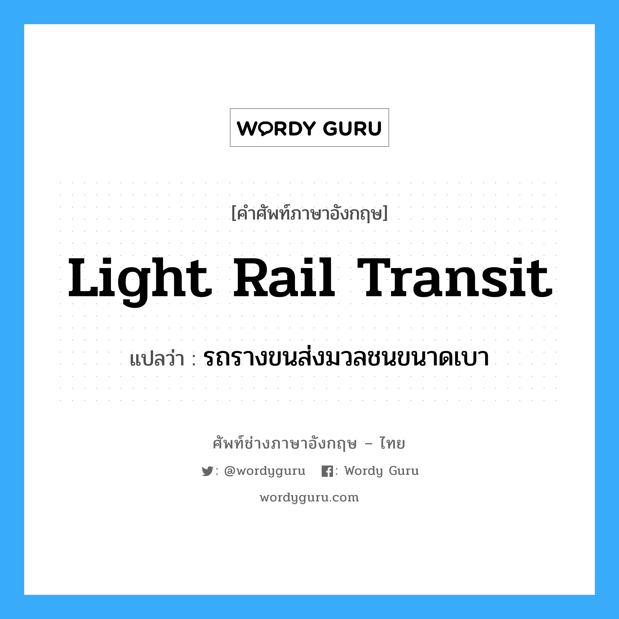 light rail transit แปลว่า?, คำศัพท์ช่างภาษาอังกฤษ - ไทย light rail transit คำศัพท์ภาษาอังกฤษ light rail transit แปลว่า รถรางขนส่งมวลชนขนาดเบา
