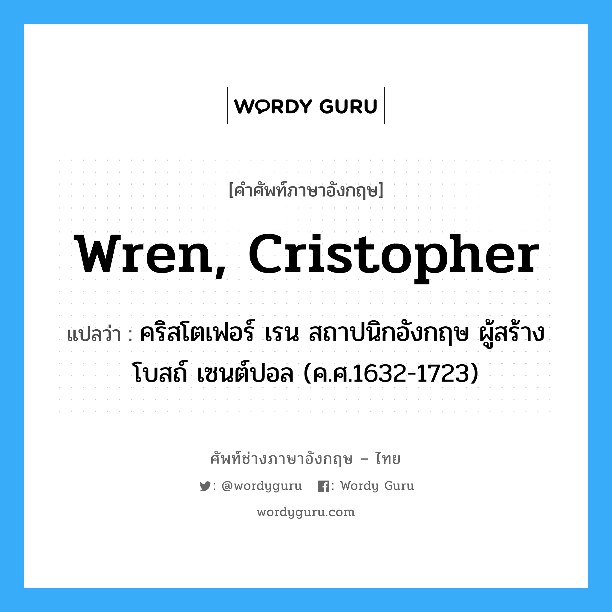 Wren, Cristopher แปลว่า?, คำศัพท์ช่างภาษาอังกฤษ - ไทย Wren, Cristopher คำศัพท์ภาษาอังกฤษ Wren, Cristopher แปลว่า คริสโตเฟอร์ เรน สถาปนิกอังกฤษ ผู้สร้างโบสถ์ เซนต์ปอล (ค.ศ.1632-1723)