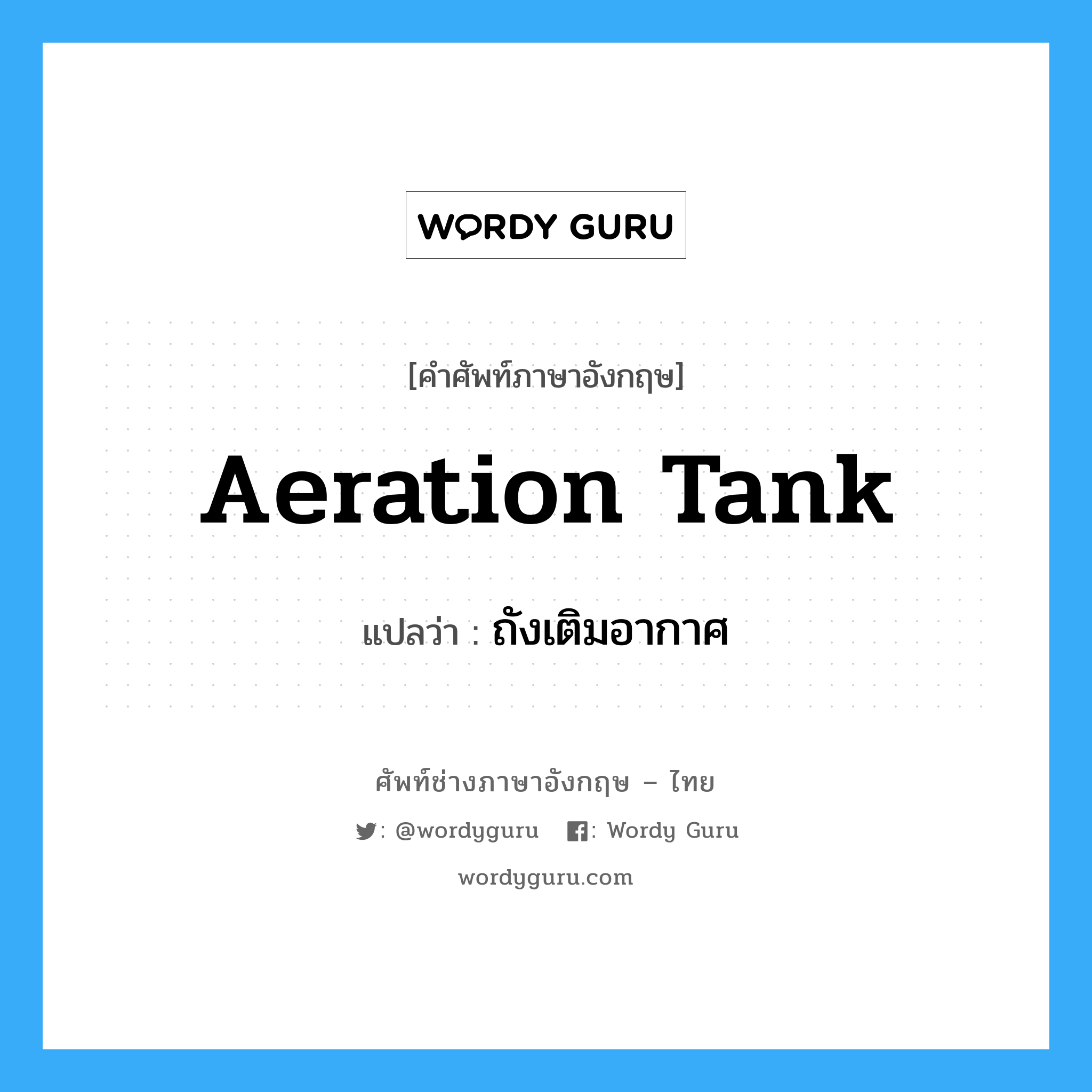 aeration tank แปลว่า?, คำศัพท์ช่างภาษาอังกฤษ - ไทย aeration tank คำศัพท์ภาษาอังกฤษ aeration tank แปลว่า ถังเติมอากาศ