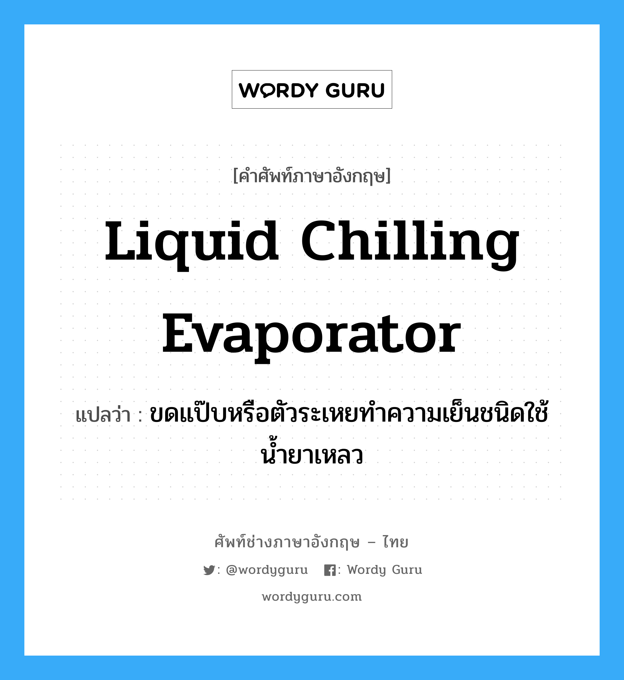 liquid chilling evaporator แปลว่า?, คำศัพท์ช่างภาษาอังกฤษ - ไทย liquid chilling evaporator คำศัพท์ภาษาอังกฤษ liquid chilling evaporator แปลว่า ขดแป๊บหรือตัวระเหยทำความเย็นชนิดใช้น้ำยาเหลว
