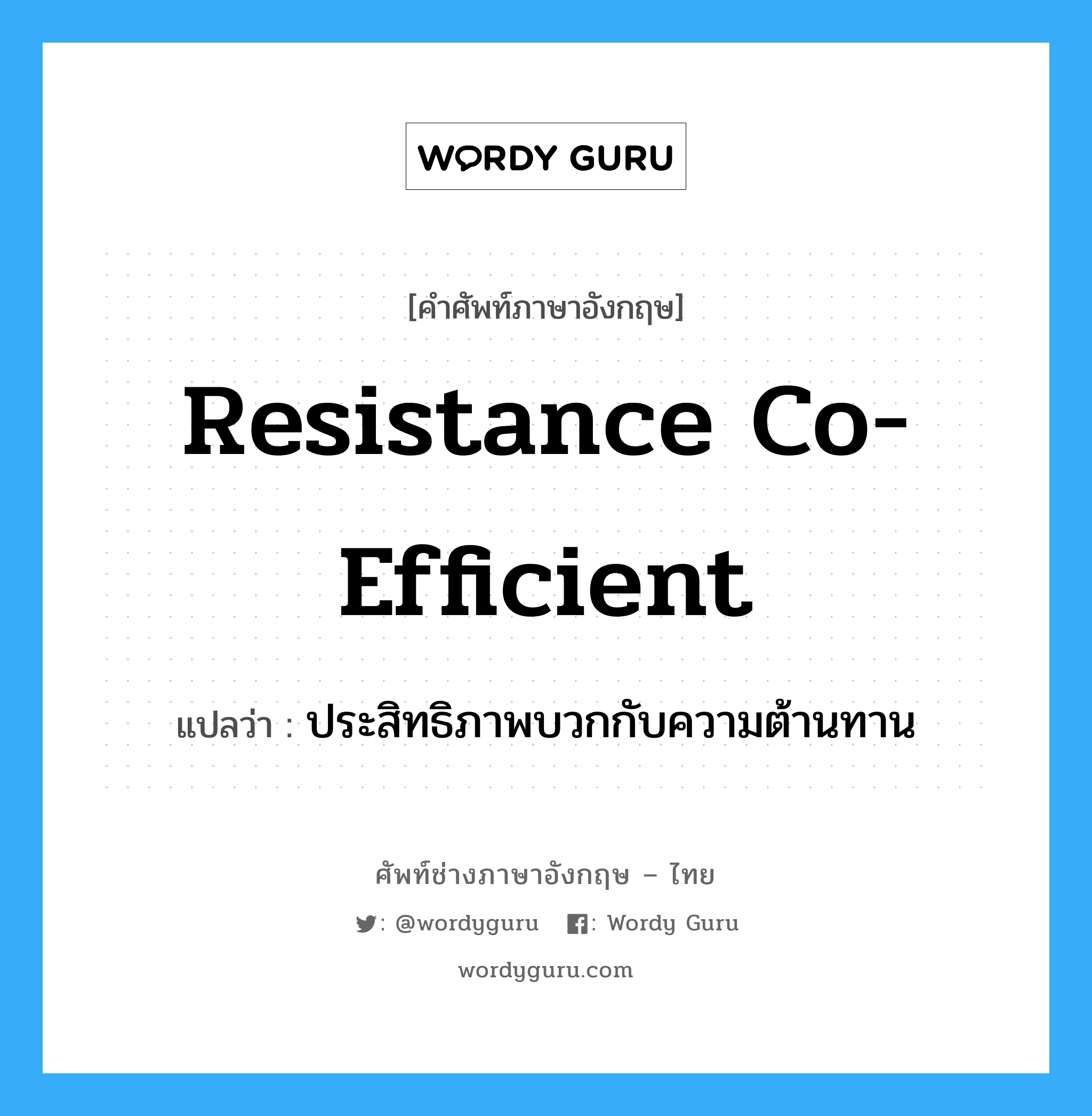 resistance co-efficient แปลว่า?, คำศัพท์ช่างภาษาอังกฤษ - ไทย resistance co-efficient คำศัพท์ภาษาอังกฤษ resistance co-efficient แปลว่า ประสิทธิภาพบวกกับความต้านทาน