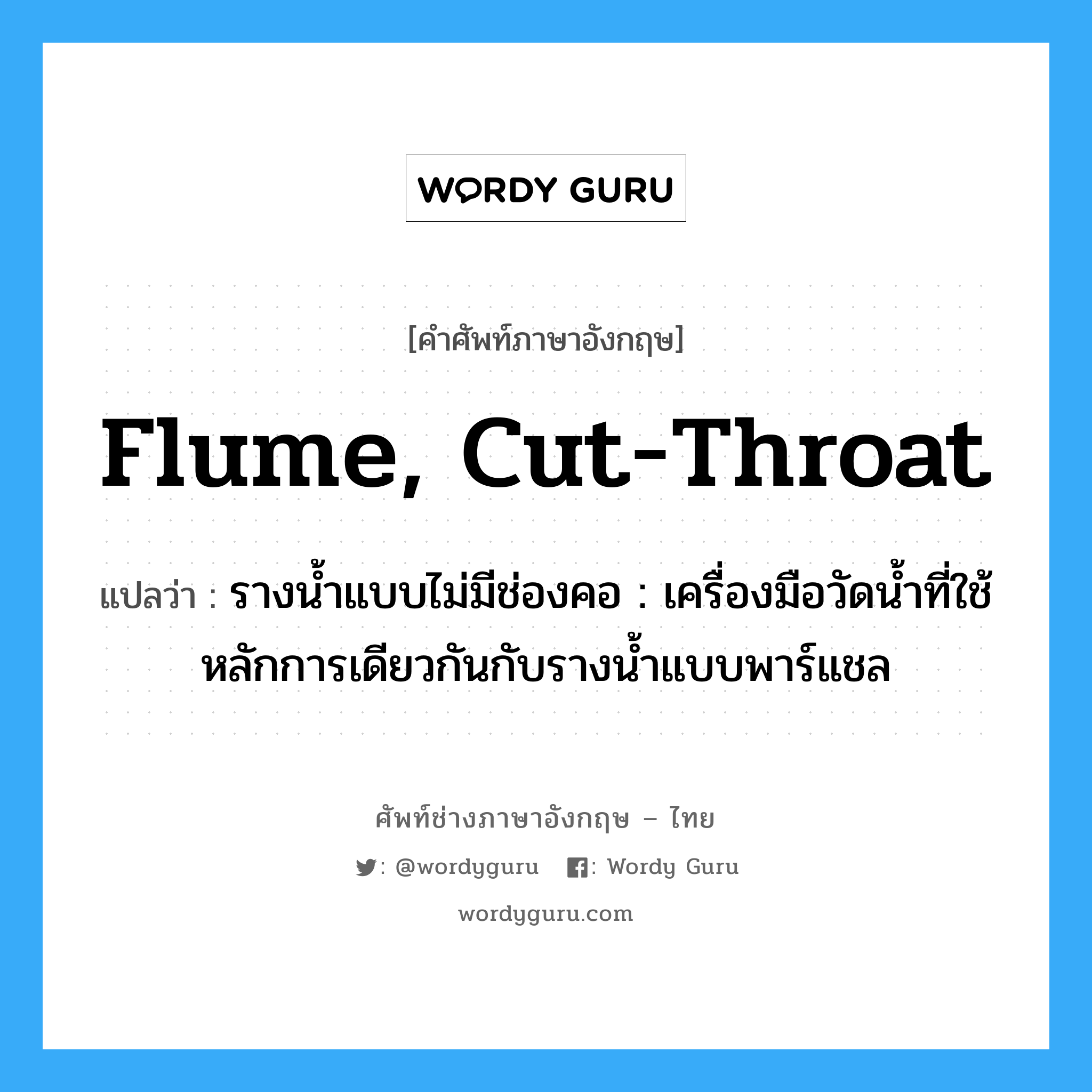 flume, cut-throat แปลว่า?, คำศัพท์ช่างภาษาอังกฤษ - ไทย flume, cut-throat คำศัพท์ภาษาอังกฤษ flume, cut-throat แปลว่า รางน้ำแบบไม่มีช่องคอ : เครื่องมือวัดน้ำที่ใช้หลักการเดียวกันกับรางน้ำแบบพาร์แชล