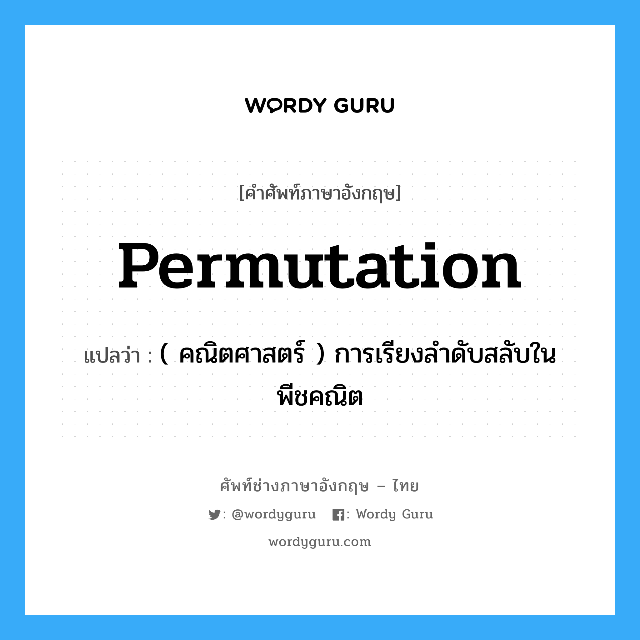 permutation แปลว่า?, คำศัพท์ช่างภาษาอังกฤษ - ไทย permutation คำศัพท์ภาษาอังกฤษ permutation แปลว่า ( คณิตศาสตร์ ) การเรียงลำดับสลับในพีชคณิต