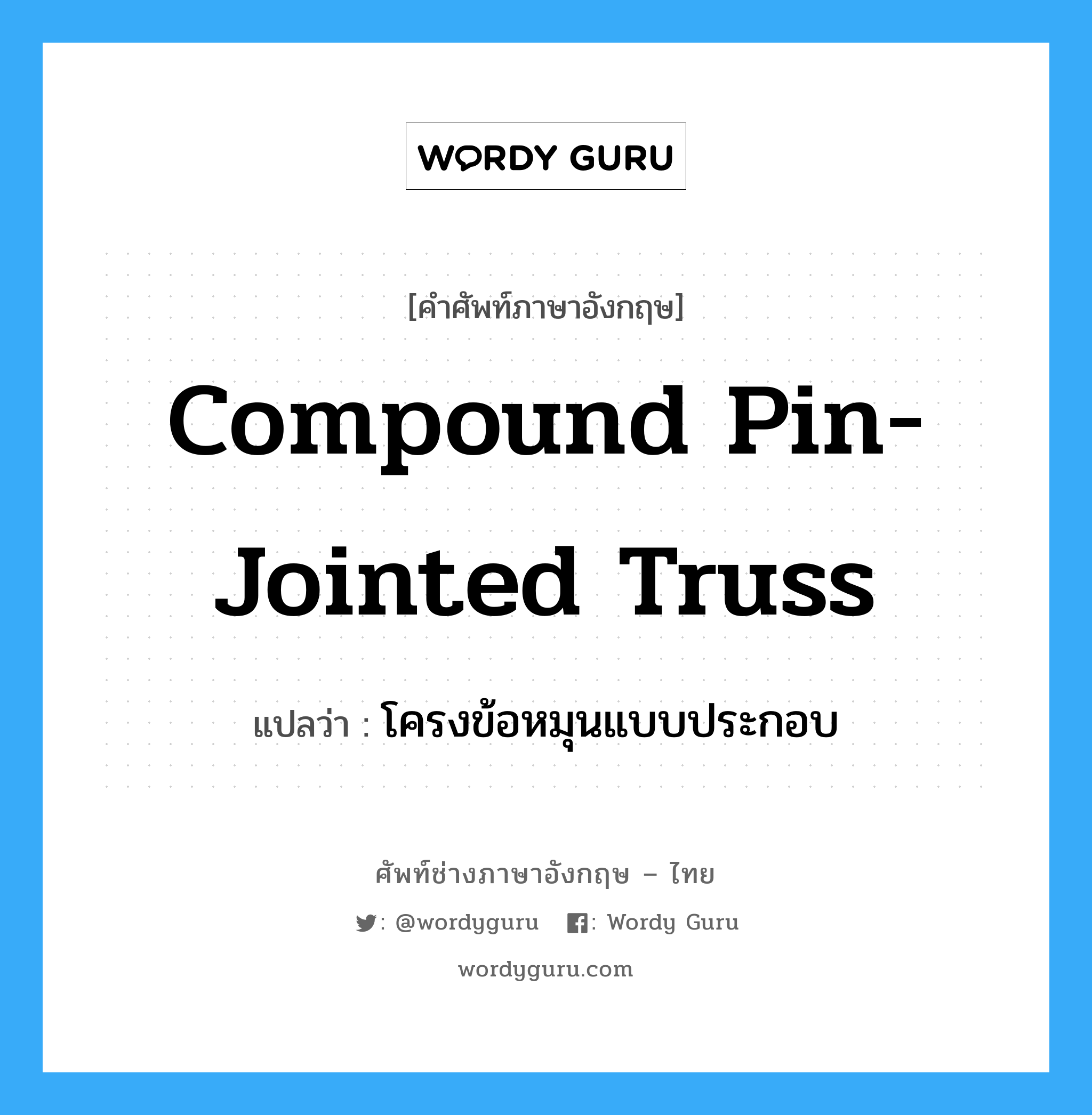 โครงข้อหมุนแบบประกอบ ภาษาอังกฤษ?, คำศัพท์ช่างภาษาอังกฤษ - ไทย โครงข้อหมุนแบบประกอบ คำศัพท์ภาษาอังกฤษ โครงข้อหมุนแบบประกอบ แปลว่า Compound Pin-Jointed Truss