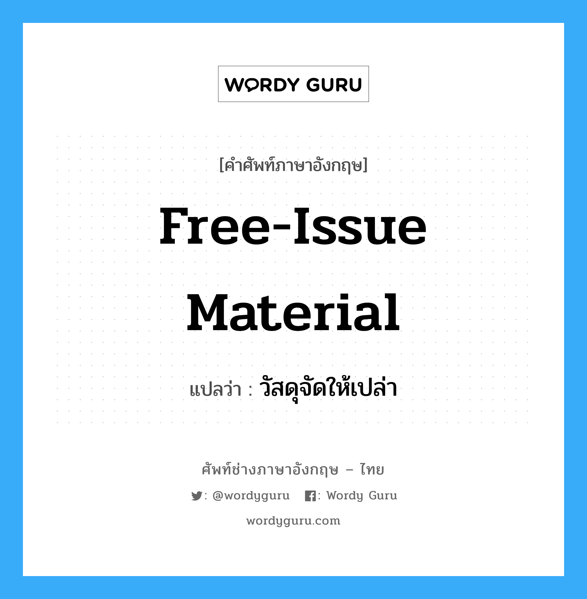 Free-Issue Material แปลว่า?, คำศัพท์ช่างภาษาอังกฤษ - ไทย Free-Issue Material คำศัพท์ภาษาอังกฤษ Free-Issue Material แปลว่า วัสดุจัดให้เปล่า