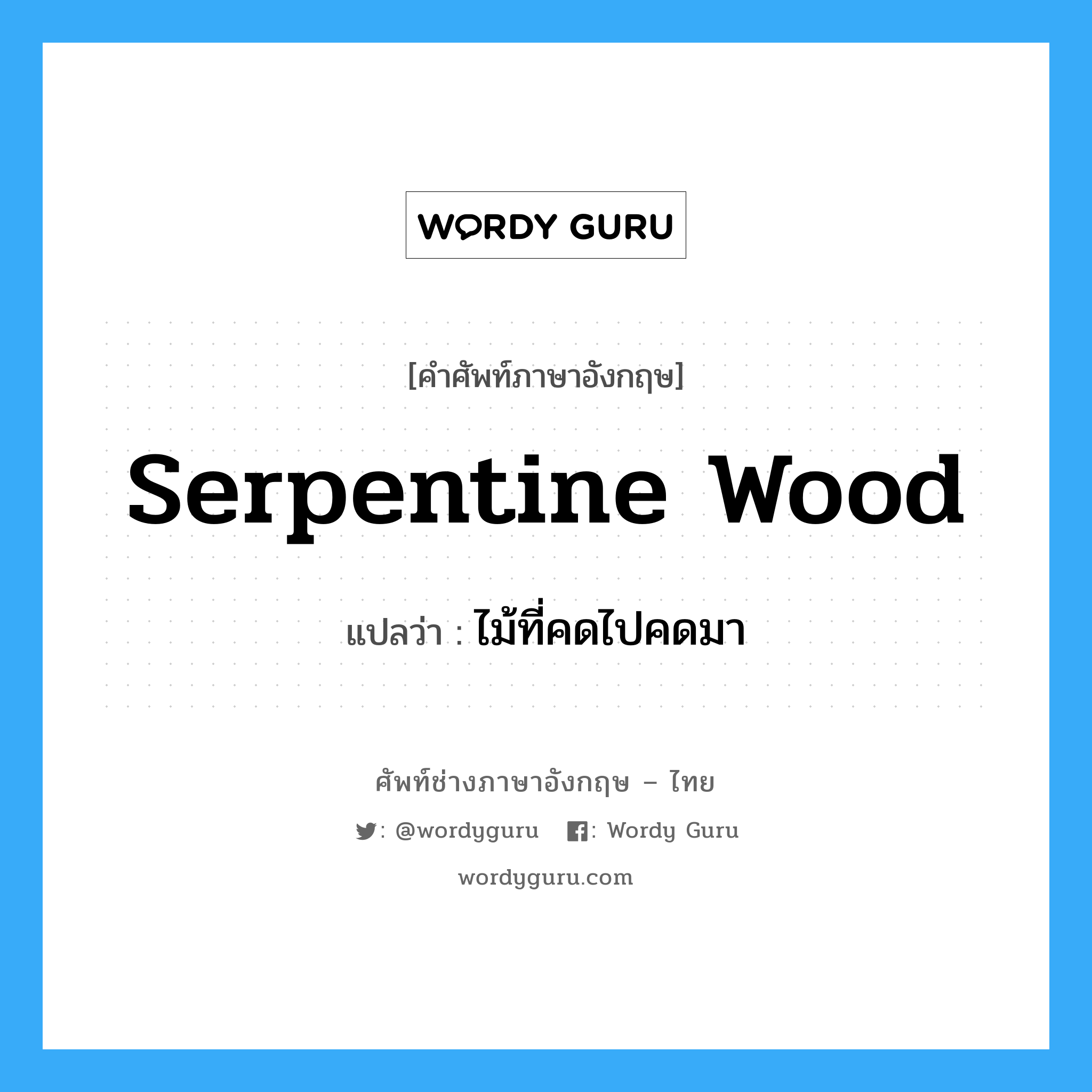ไม้ที่คดไปคดมา ภาษาอังกฤษ?, คำศัพท์ช่างภาษาอังกฤษ - ไทย ไม้ที่คดไปคดมา คำศัพท์ภาษาอังกฤษ ไม้ที่คดไปคดมา แปลว่า serpentine wood