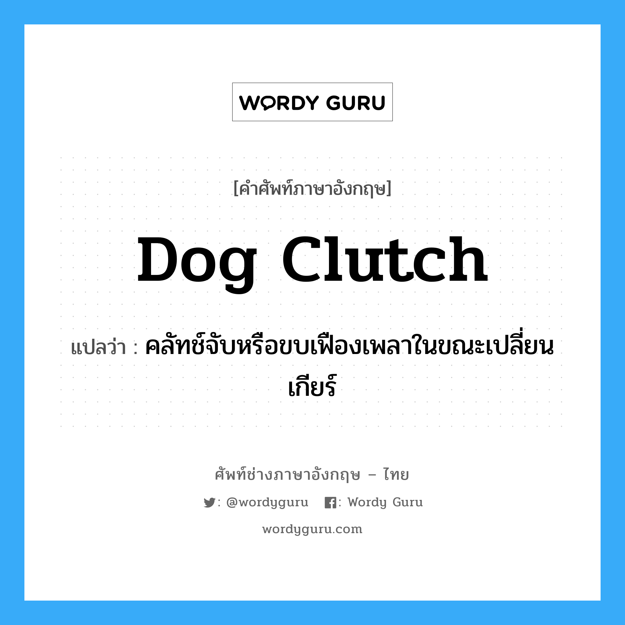 dog clutch แปลว่า?, คำศัพท์ช่างภาษาอังกฤษ - ไทย dog clutch คำศัพท์ภาษาอังกฤษ dog clutch แปลว่า คลัทช์จับหรือขบเฟืองเพลาในขณะเปลี่ยนเกียร์